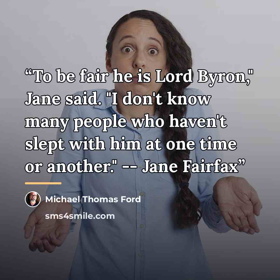 “To be fair he is Lord Byron," Jane said. "I don't know many people who haven't slept with him at one time or another." -- Jane Fairfax” quote by Michael Thomas Ford