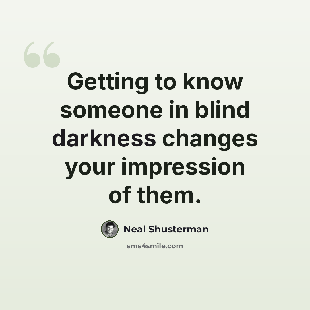 “Getting to know someone in blind darkness changes your impression of them.” quote by Neal Shusterman