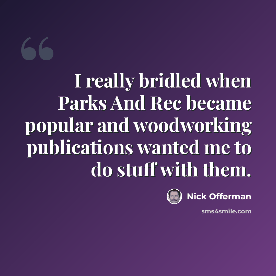 “I really bridled when Parks And Rec became popular and woodworking publications wanted me to do stuff with them.” quote by Nick Offerman