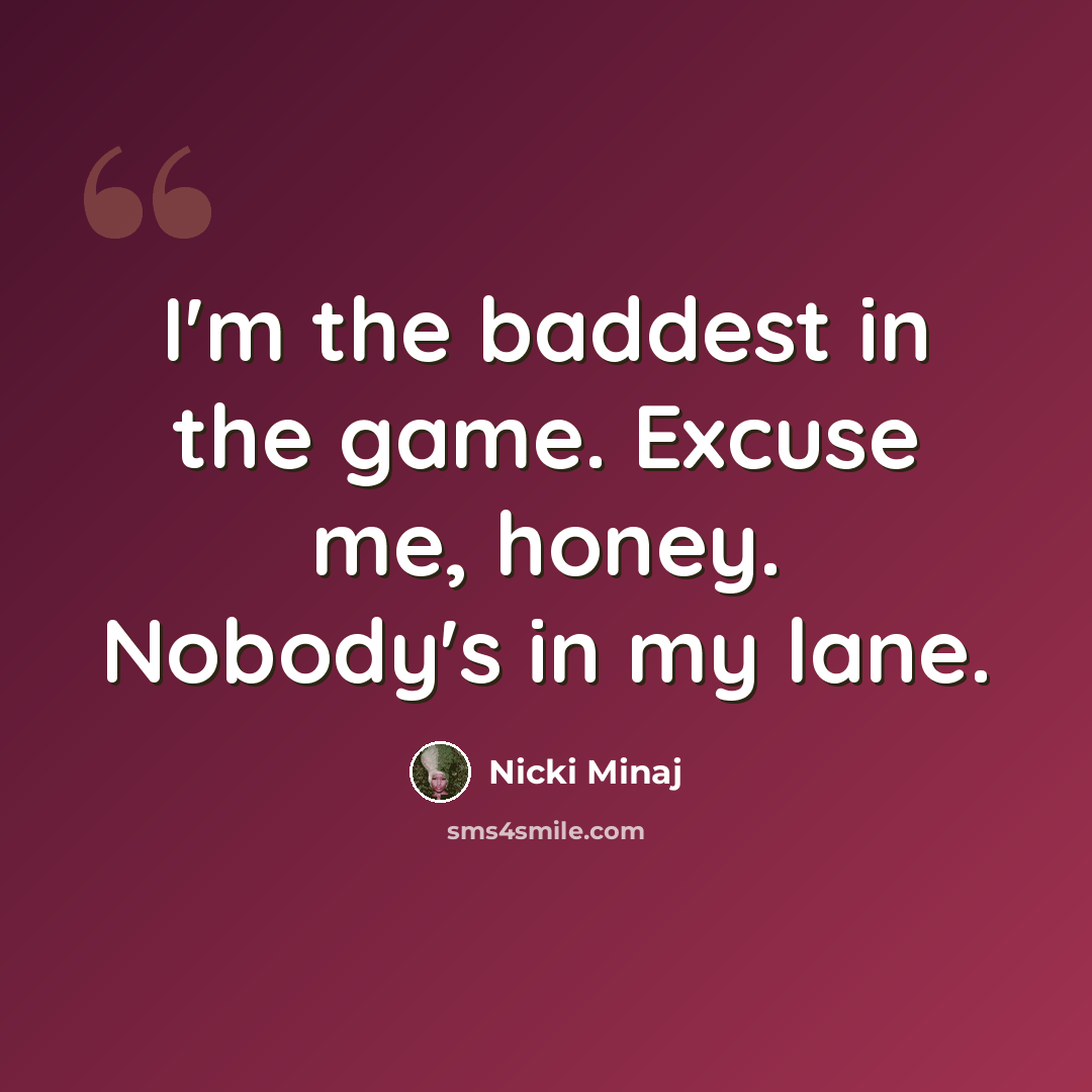 “I'm the baddest in the game. Excuse me, honey. Nobody's in my lane.” quote by Nicki Minaj
