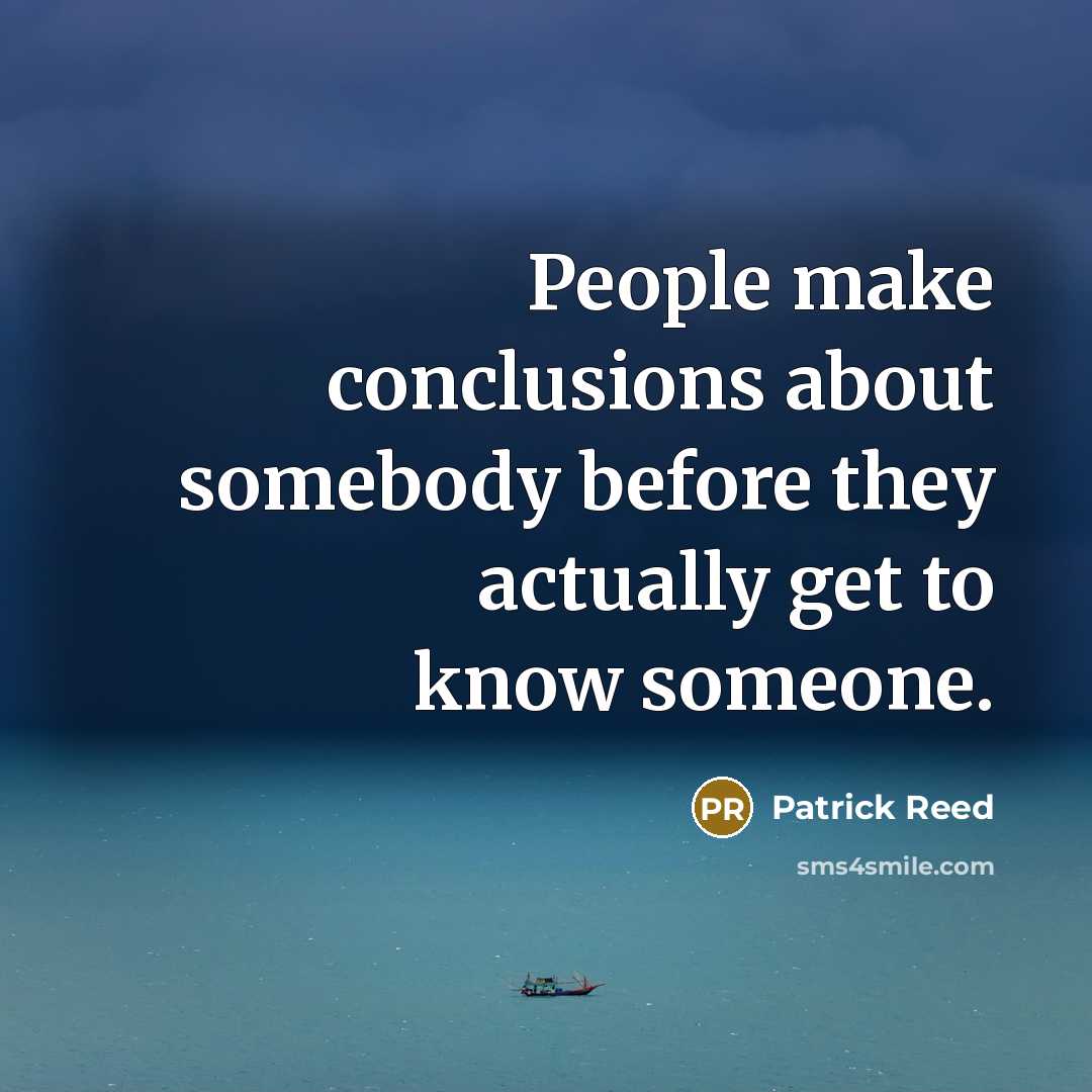 “People make conclusions about somebody before they actually get to know someone.” quote by Patrick Reed