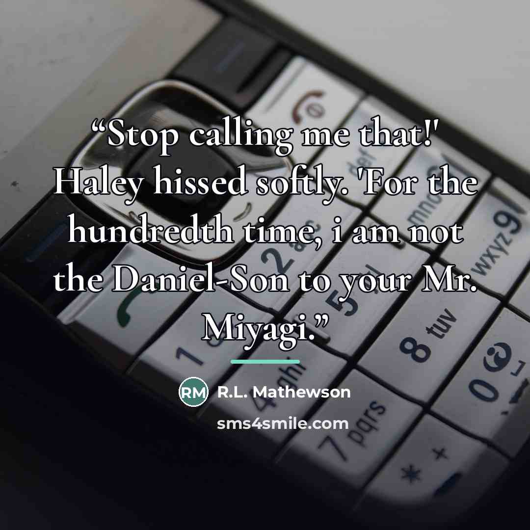 “Stop calling me that!' Haley hissed softly. 'For the hundredth time, i am not the Daniel-Son to your Mr. Miyagi.” quote by R.L. Mathewson