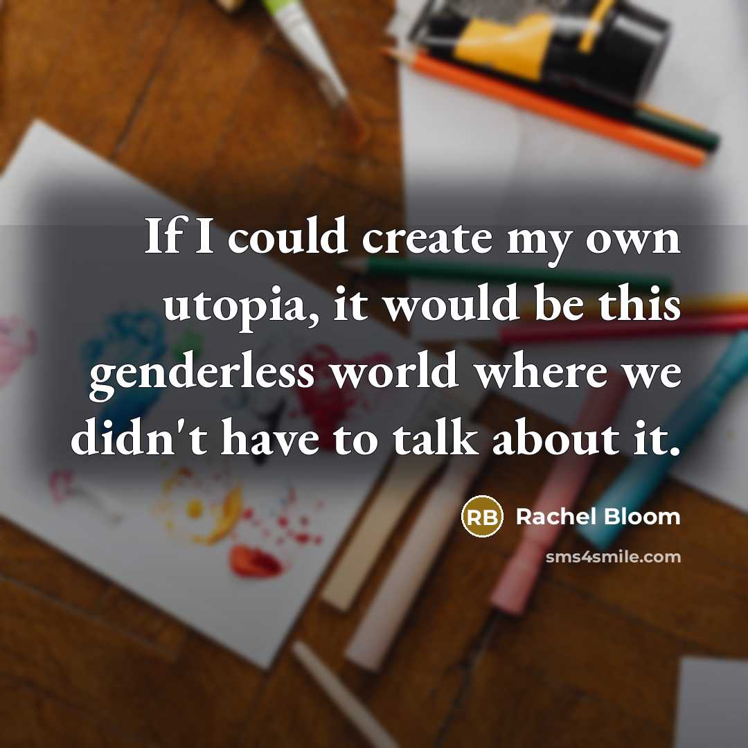 “If I could create my own utopia, it would be this genderless world where we didn't have to talk about it.” quote by Rachel Bloom