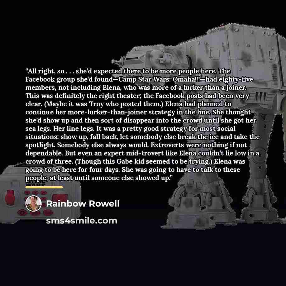 “All right, so . . . she’d expected there to be more people here. The Facebook group she’d found—Camp Star Wars: Omaha!!!—had eighty-five members, not including Elena, who was more of a lurker than a joiner. This was definitely the right theater; the Facebook posts had been very clear. (Maybe it…” quote by Rainbow Rowell