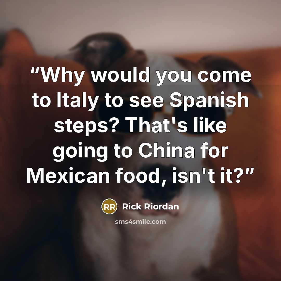 “Why would you come to Italy to see Spanish steps? That's like going to China for Mexican food, isn't it?” quote by Rick Riordan