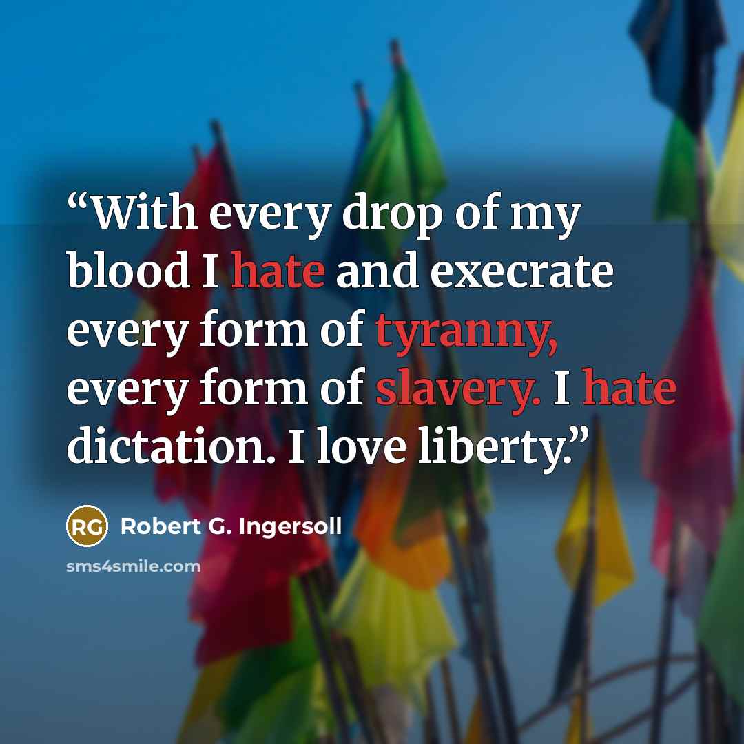 “With every drop of my blood I hate and execrate every form of tyranny, every form of slavery. I hate dictation. I love liberty.” quote by Robert G. Ingersoll