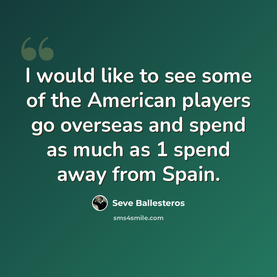 “I would like to see some of the American players go overseas and spend as much as 1 spend away from Spain.” quote by Seve Ballesteros
