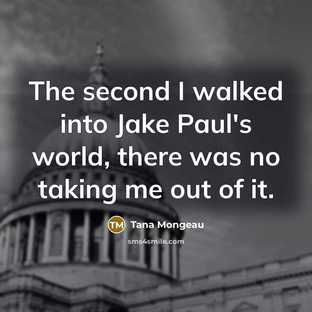 “The second I walked into Jake Paul's world, there was no taking me out of it.” quote by Tana Mongeau