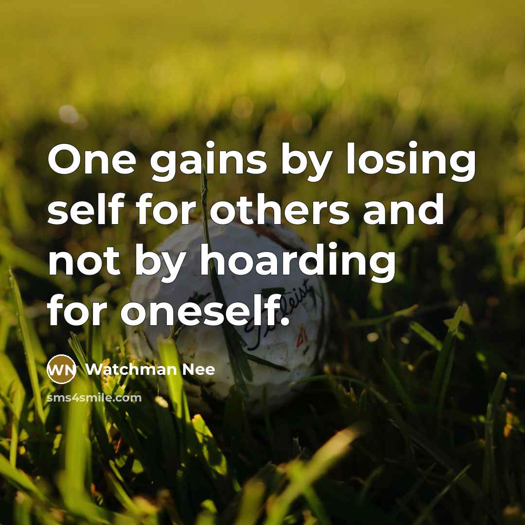 “One gains by losing self for others and not by hoarding for oneself.” quote by Watchman Nee