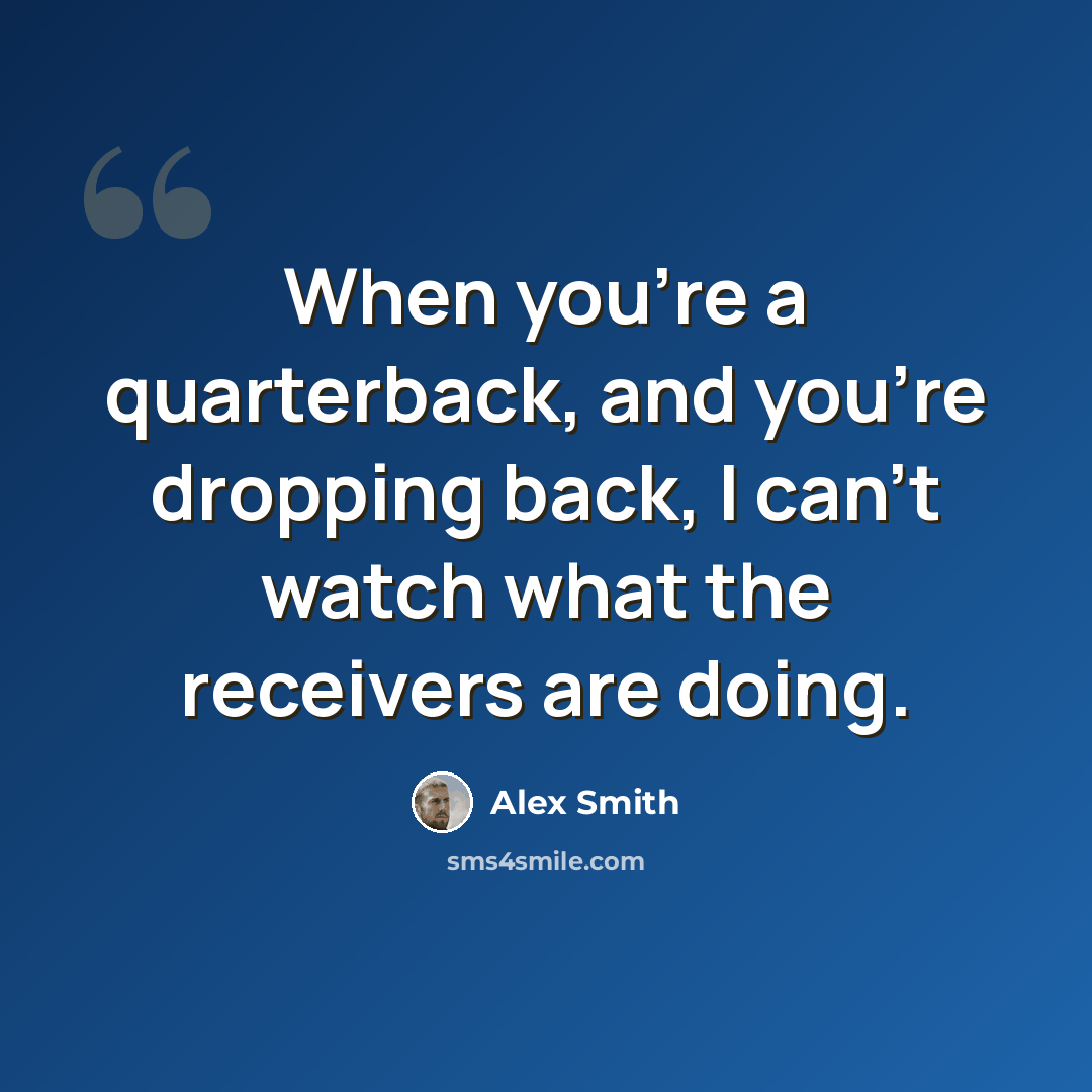 “When you're a quarterback, and you're dropping back, I can't watch what the receivers are doing.” quote by Alex Smith