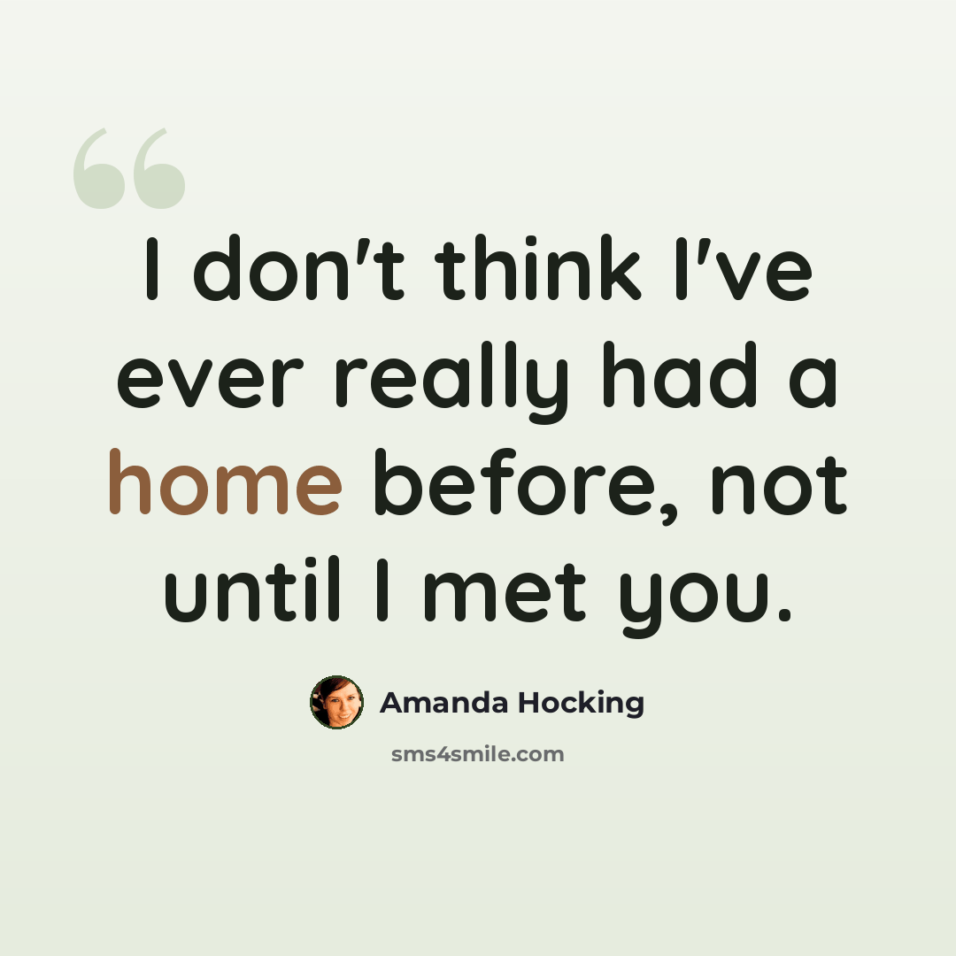 “I don't think I've ever really had a home before, not until I met you.” quote by Amanda Hocking