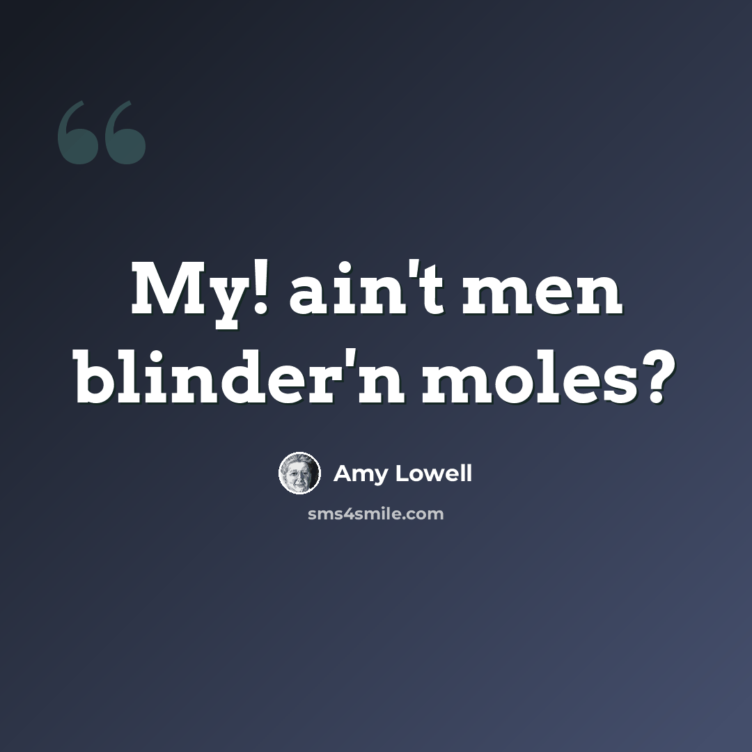 “My! ain't men blinder'n moles?” quote by Amy Lowell