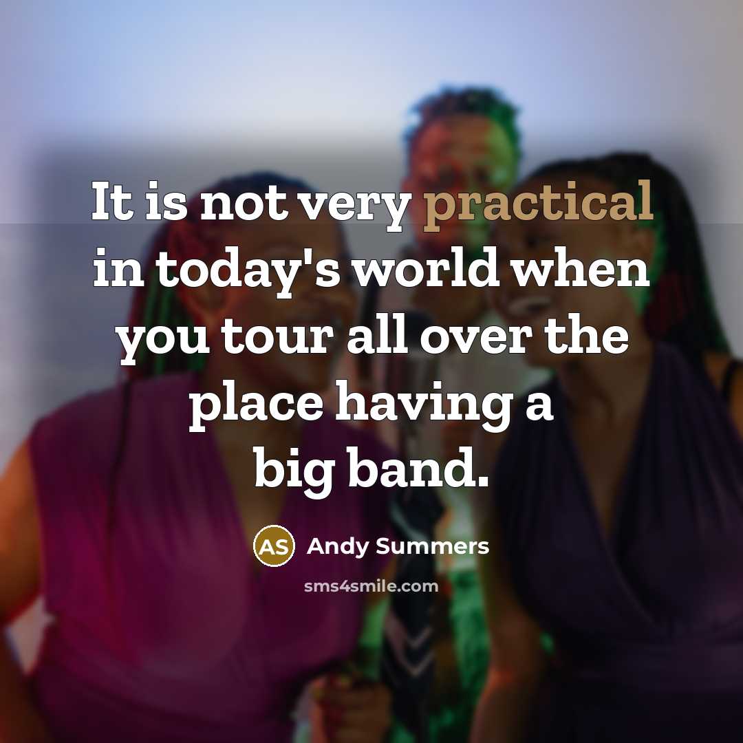“It is not very practical in today's world when you tour all over the place having a big band.” quote by Andy Summers