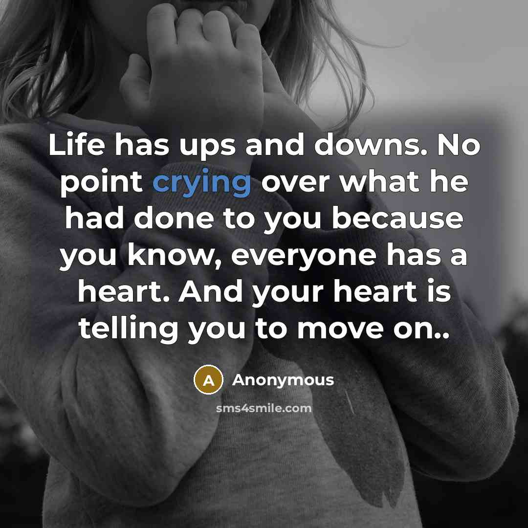 “Life has ups and downs. No point crying over what he had done to you because you know, everyone has a heart. And your heart is telling you to move on..” quote by Anonymous