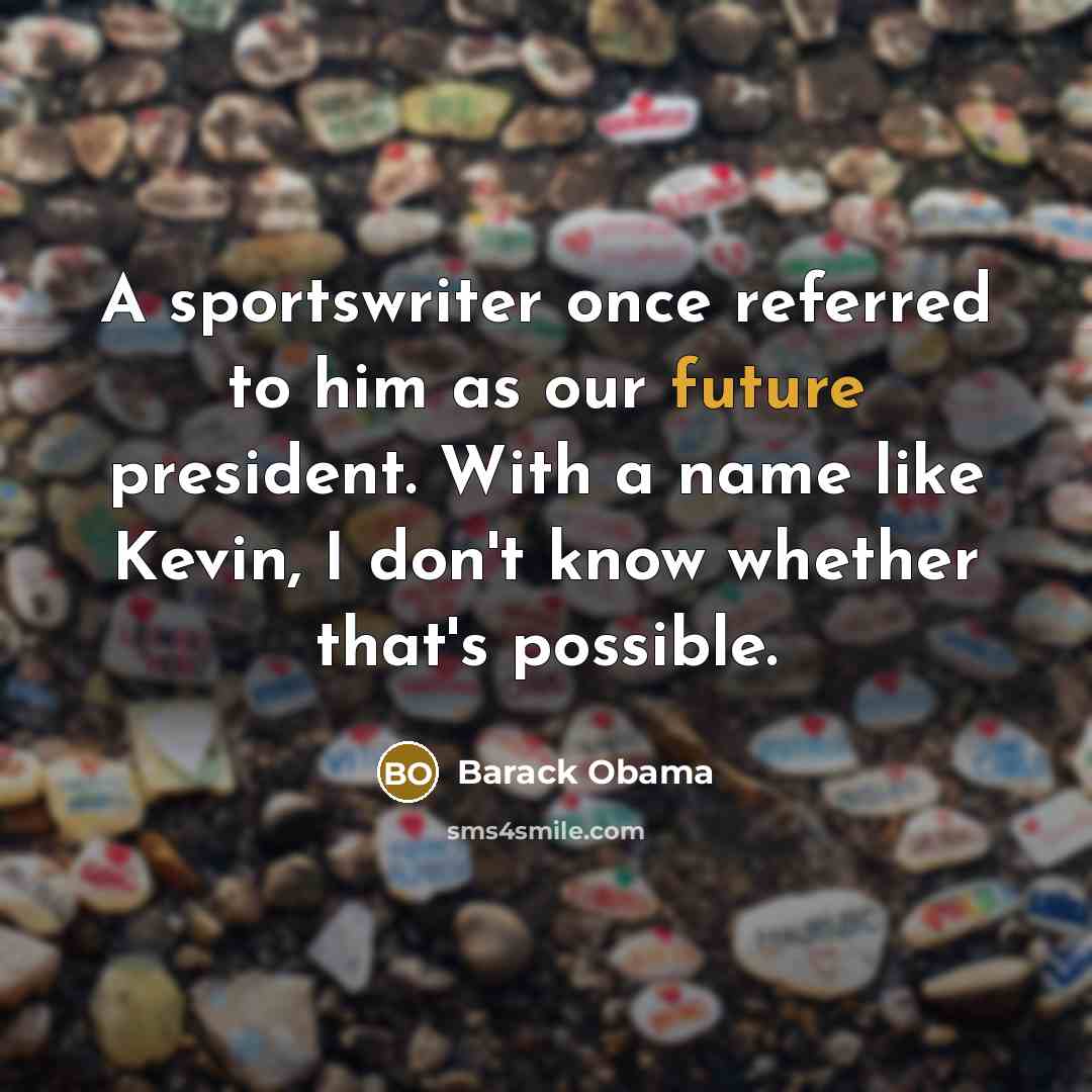 “A sportswriter once referred to him as our future president. With a name like Kevin, I don't know whether that's possible.” quote by Barack Obama