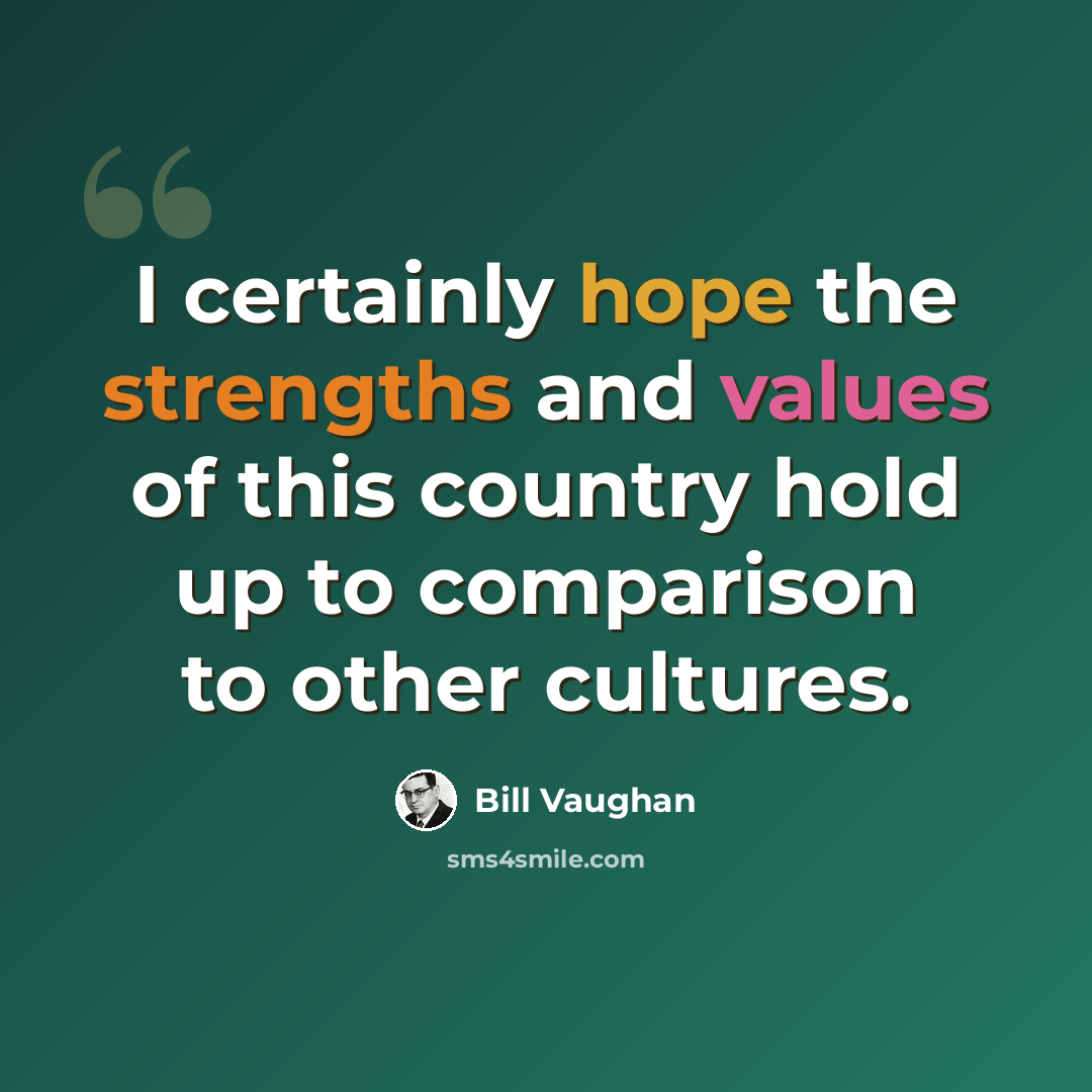 “I certainly hope the strengths and values of this country hold up to comparison to other cultures.” quote by Bill Vaughan