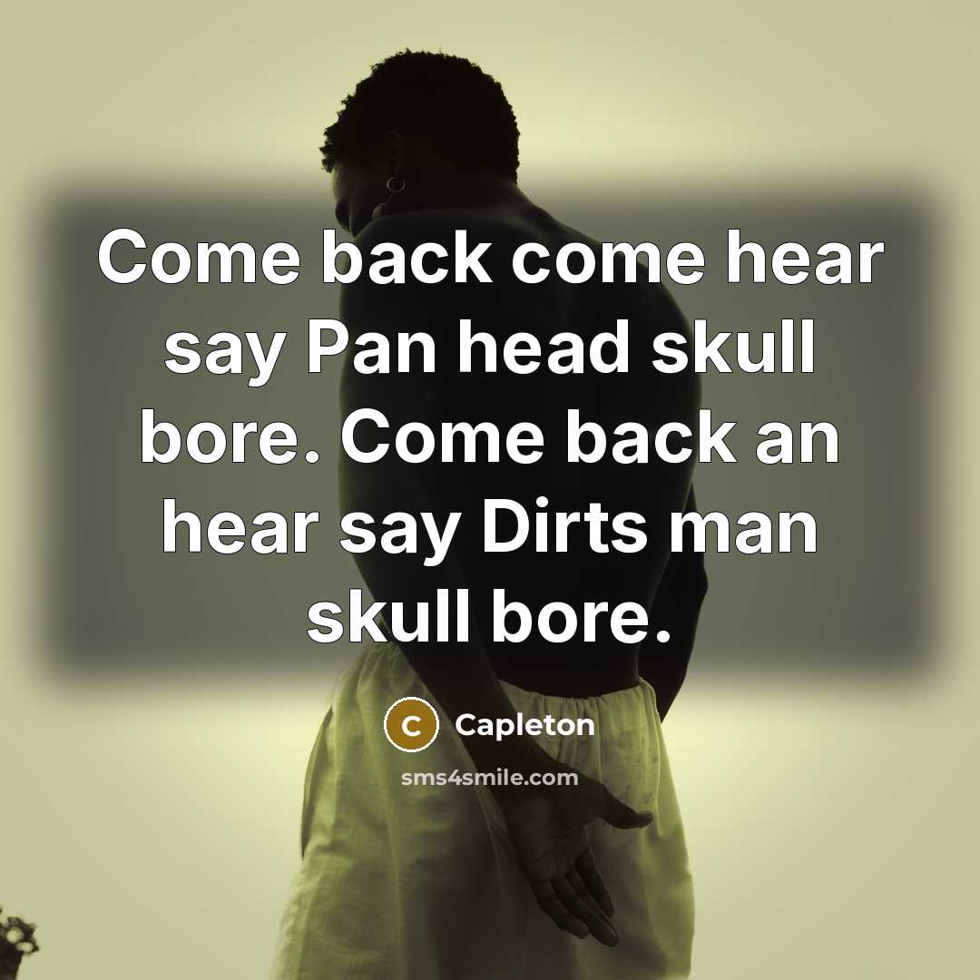 “Come back come hear say Pan head skull bore. Come back an hear say Dirts man skull bore.” quote by Capleton