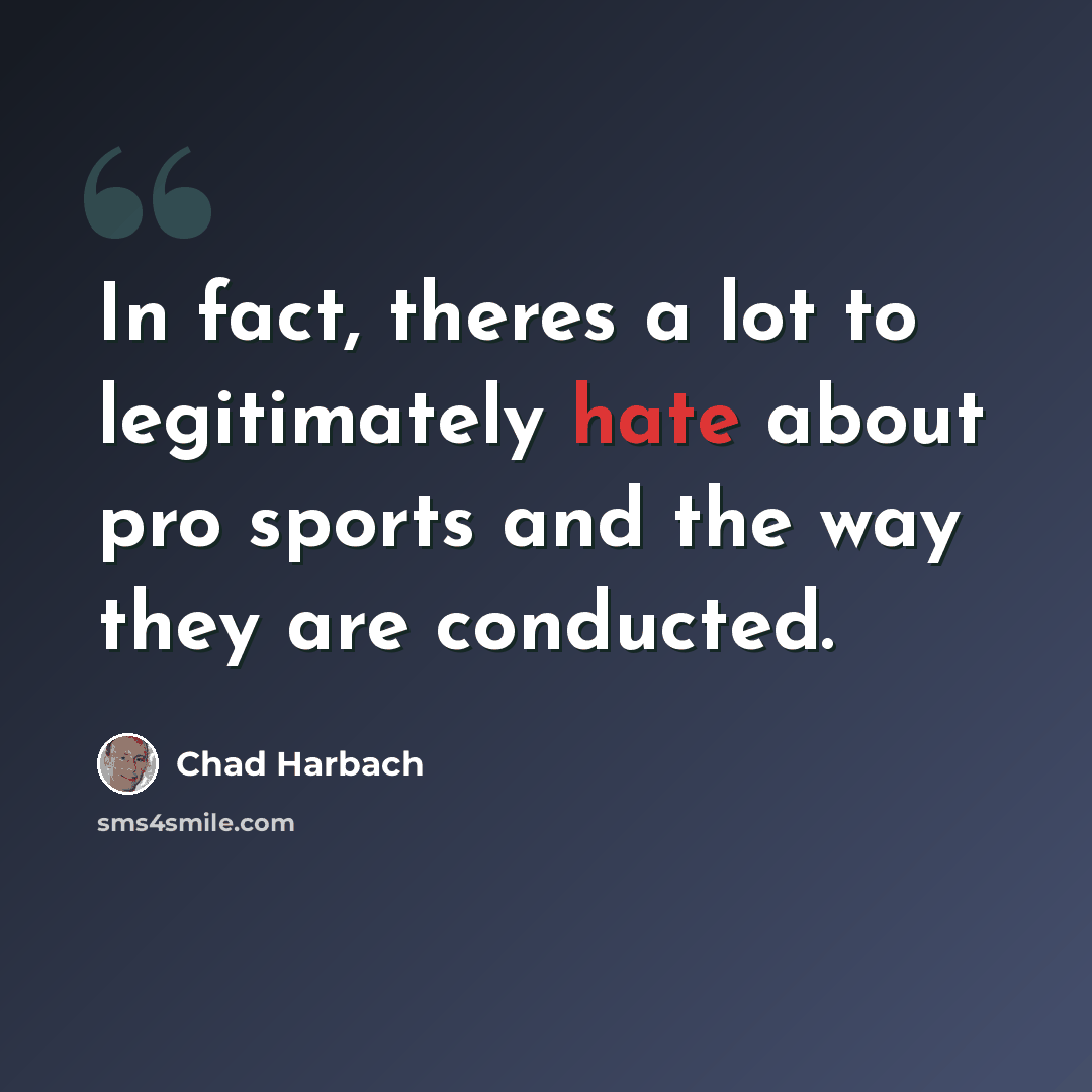 “In fact, theres a lot to legitimately hate about pro sports and the way they are conducted.” quote by Chad Harbach