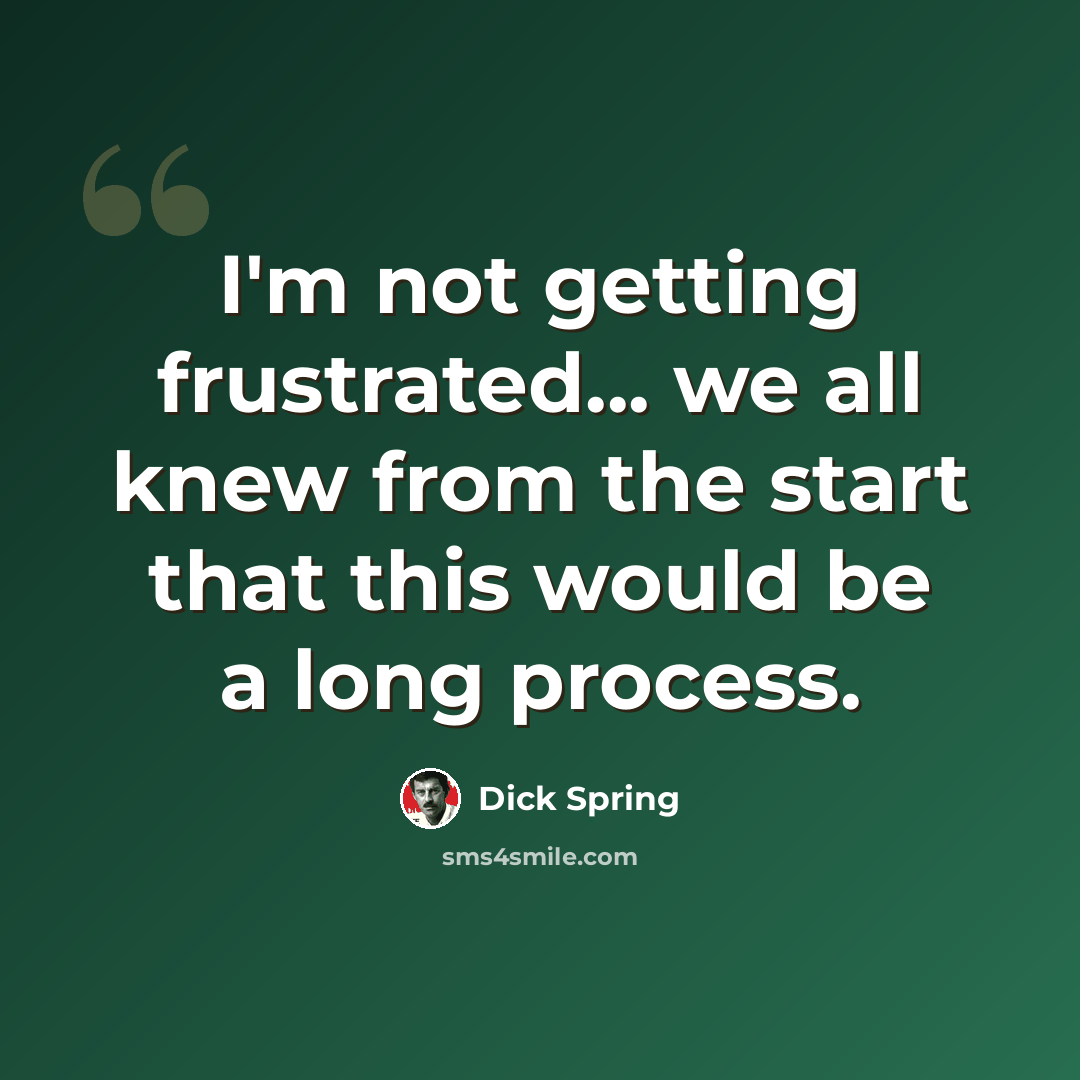 “I'm not getting frustrated... we all knew from the start that this would be a long process.” quote by Dick Spring