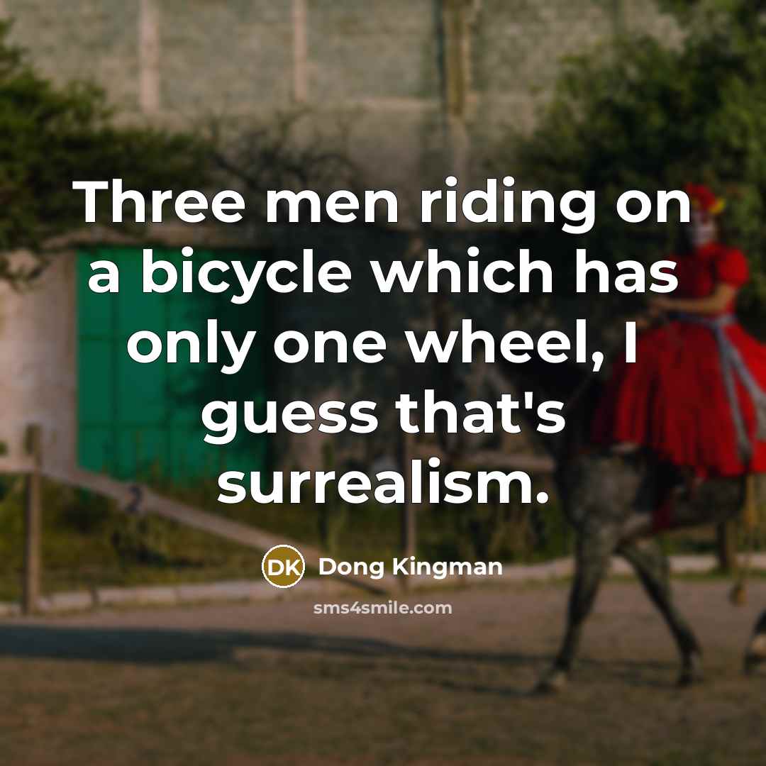 “Three men riding on a bicycle which has only one wheel, I guess that's surrealism.” quote by Dong Kingman