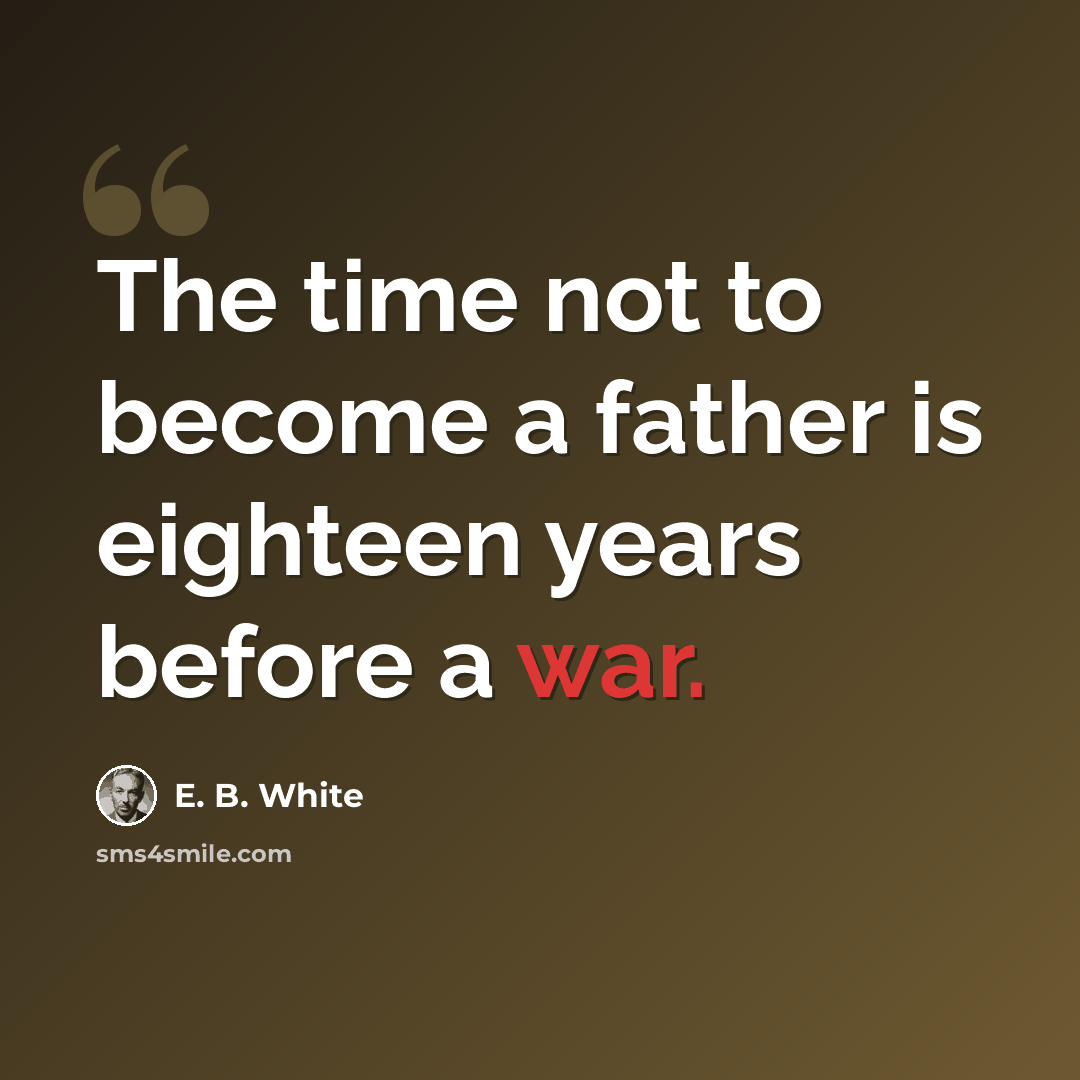 “The time not to become a father is eighteen years before a war.” quote by E. B. White