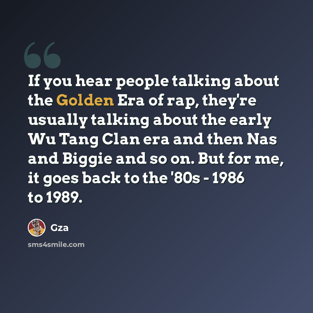 “If you hear people talking about the Golden Era of rap, they're usually talking about the early Wu Tang Clan era and then Nas and Biggie and so on. But for me, it goes back to the '80s - 1986 to 1989.” quote by Gza