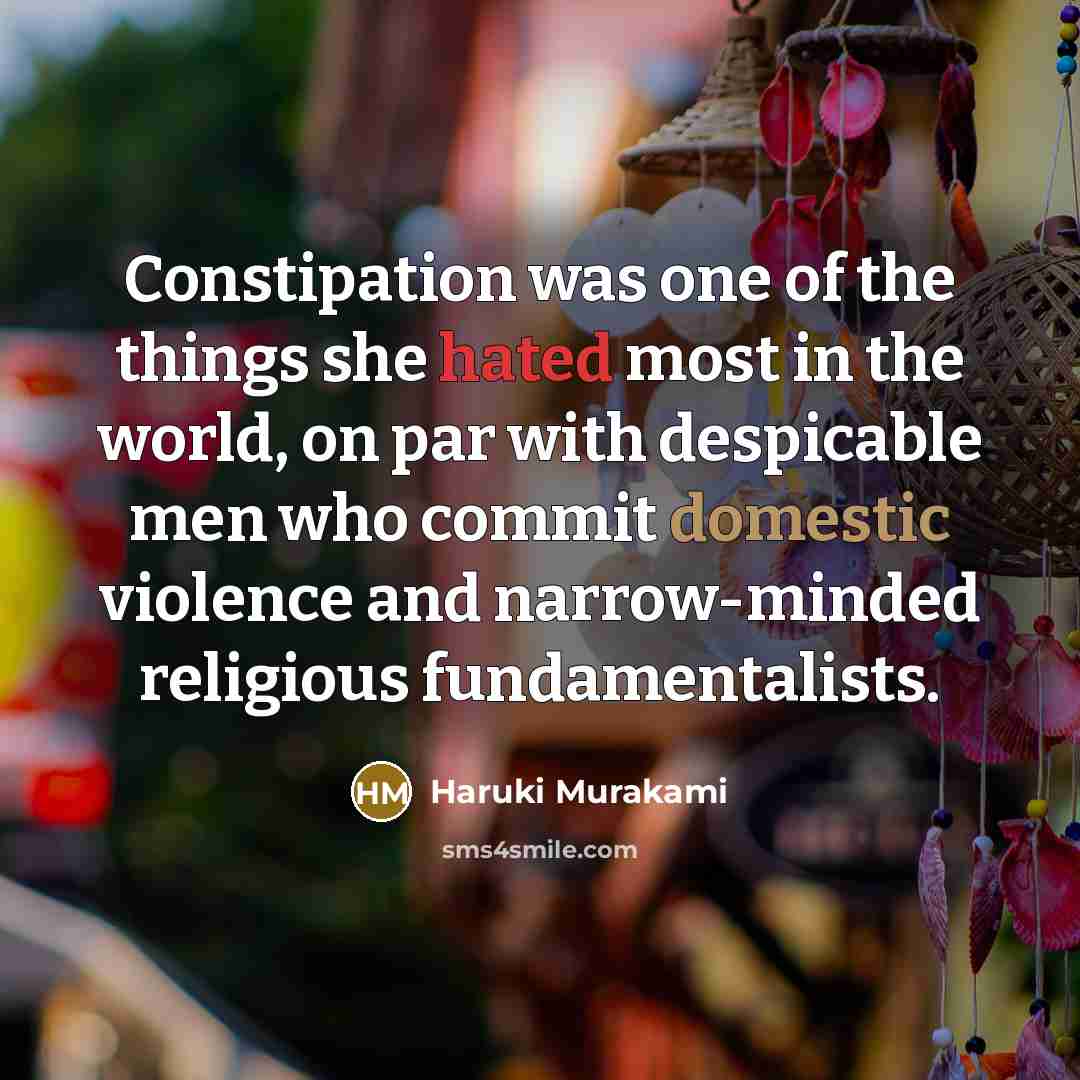 “Constipation was one of the things she hated most in the world, on par with despicable men who commit domestic violence and narrow-minded religious fundamentalists.” quote by Haruki Murakami