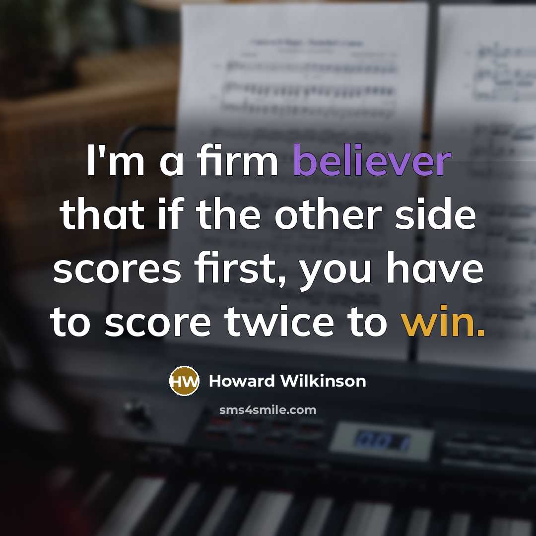 “I'm a firm believer that if the other side scores first, you have to score twice to win.” quote by Howard Wilkinson