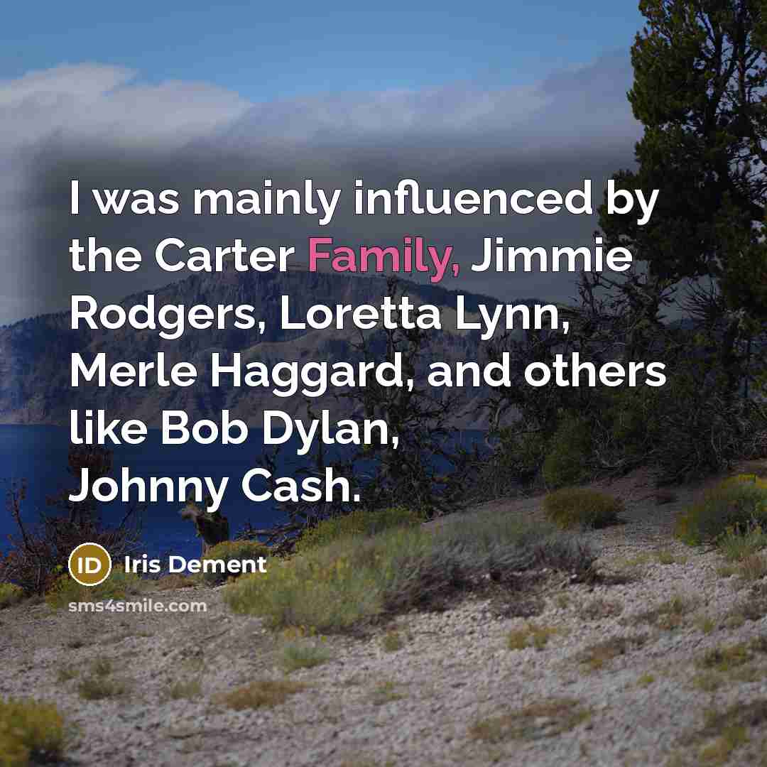 “I was mainly influenced by the Carter Family, Jimmie Rodgers, Loretta Lynn, Merle Haggard, and others like Bob Dylan, Johnny Cash.” quote by Iris DeMent