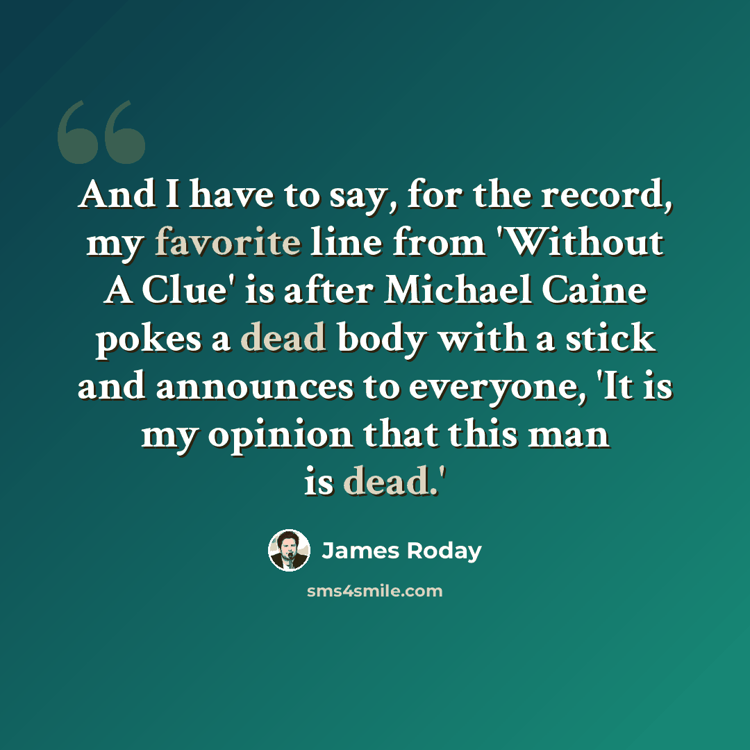 “And I have to say, for the record, my favorite line from 'Without A Clue' is after Michael Caine pokes a dead body with a stick and announces to everyone, 'It is my opinion that this man is dead.'” quote by James Roday
