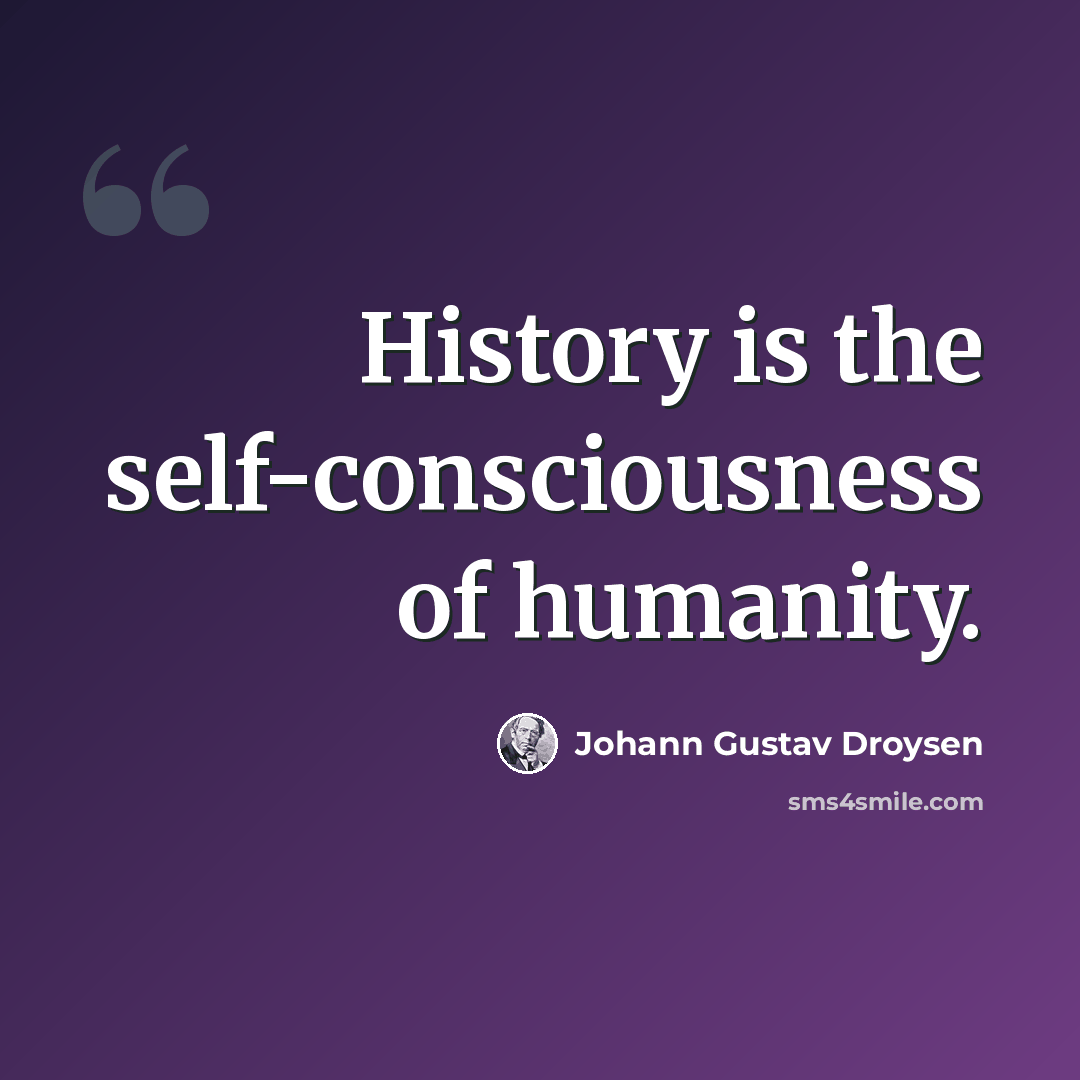 “History is the self-consciousness of humanity.” quote by Johann Gustav Droysen