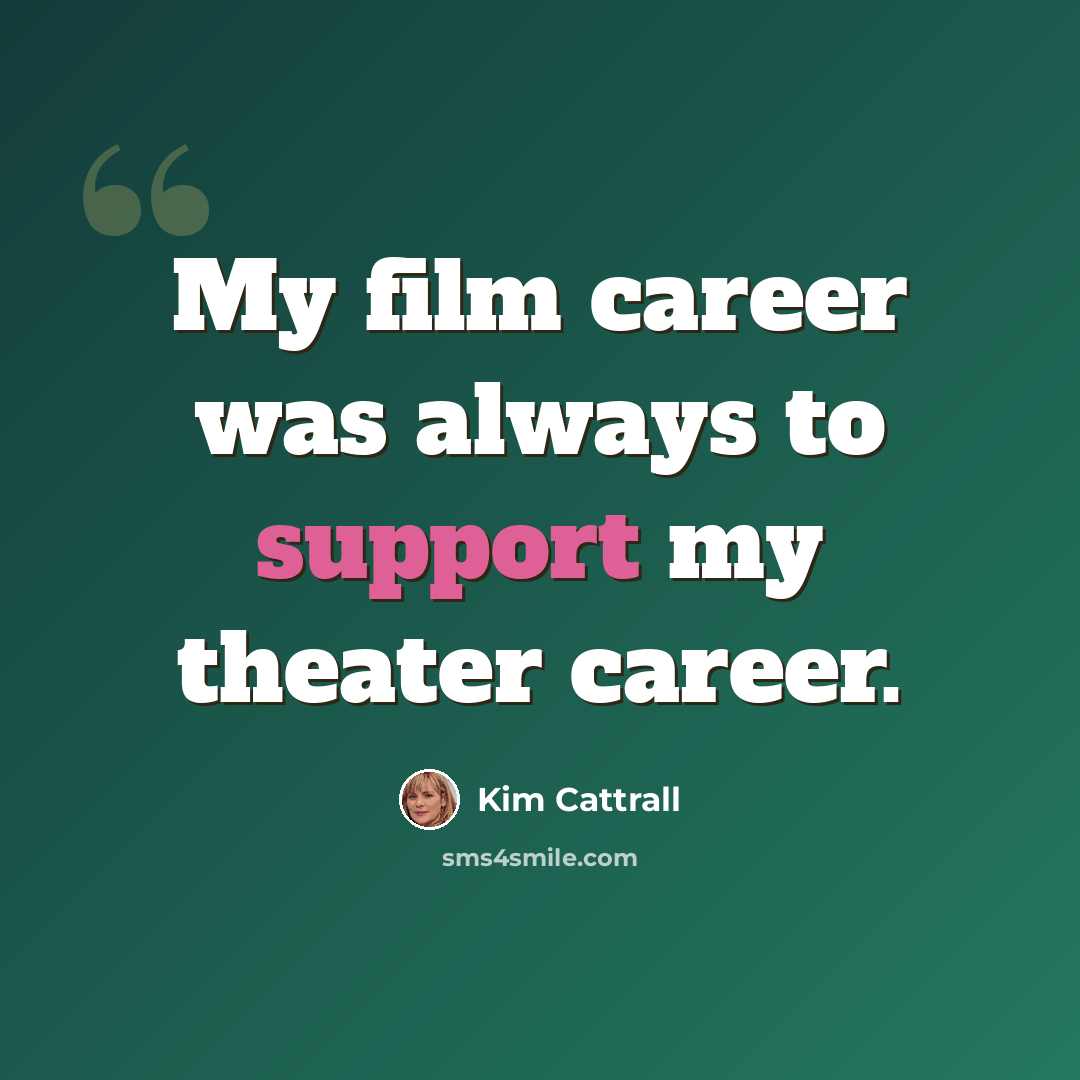 “My film career was always to support my theater career.” quote by Kim Cattrall