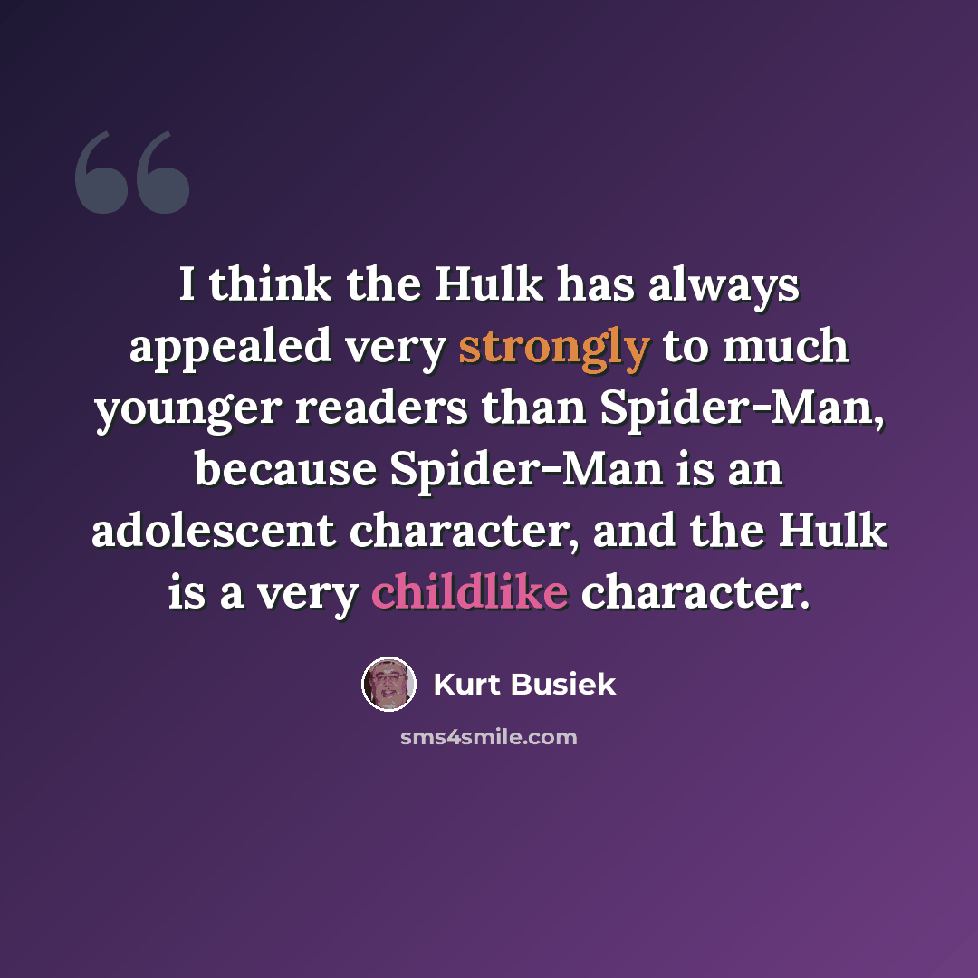 “I think the Hulk has always appealed very strongly to much younger readers than Spider-Man, because Spider-Man is an adolescent character, and the Hulk is a very childlike character.” quote by Kurt Busiek