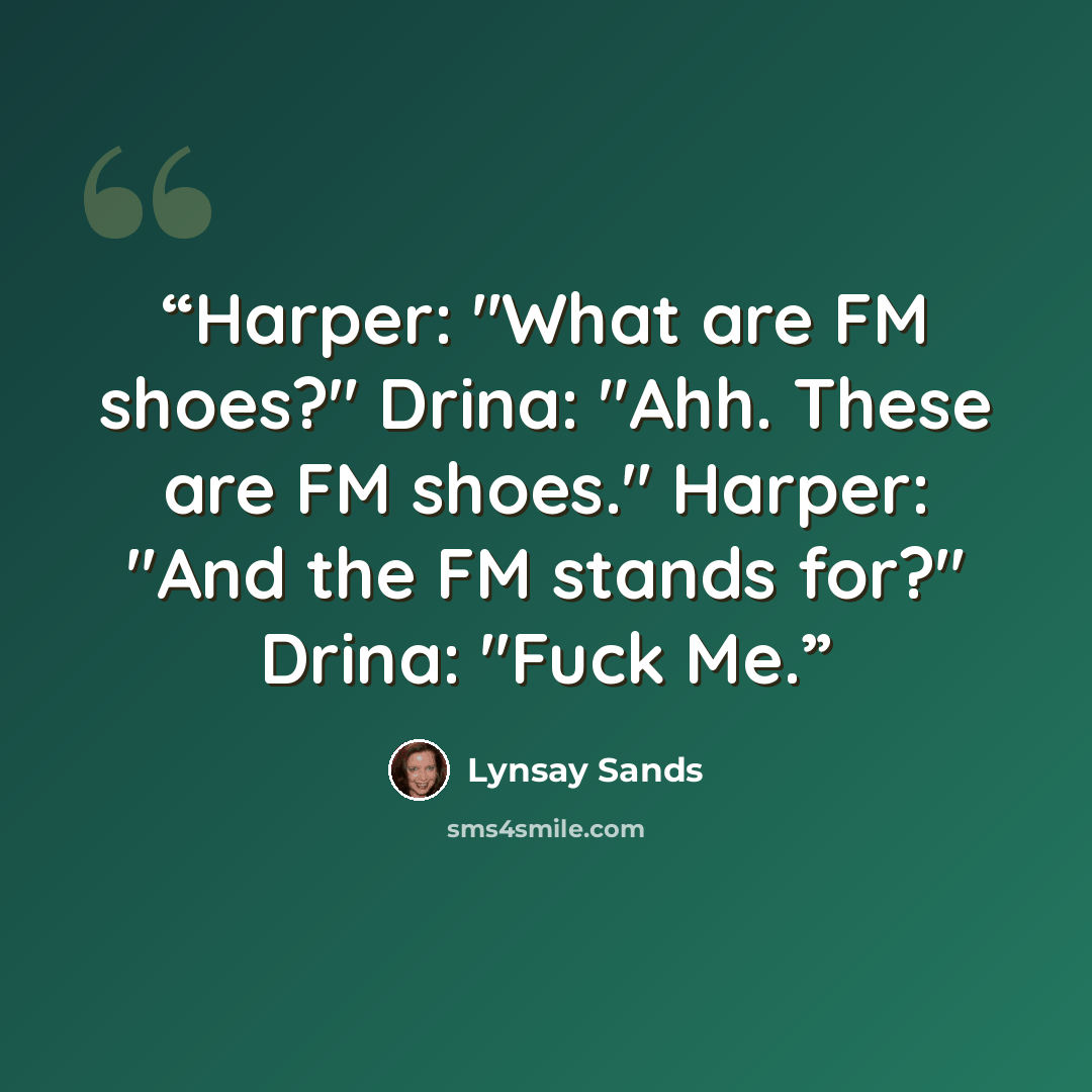 “Harper: "What are FM shoes?" Drina: "Ahh. These are FM shoes." Harper: "And the FM stands for?" Drina: "Fuck Me.” quote by Lynsay Sands