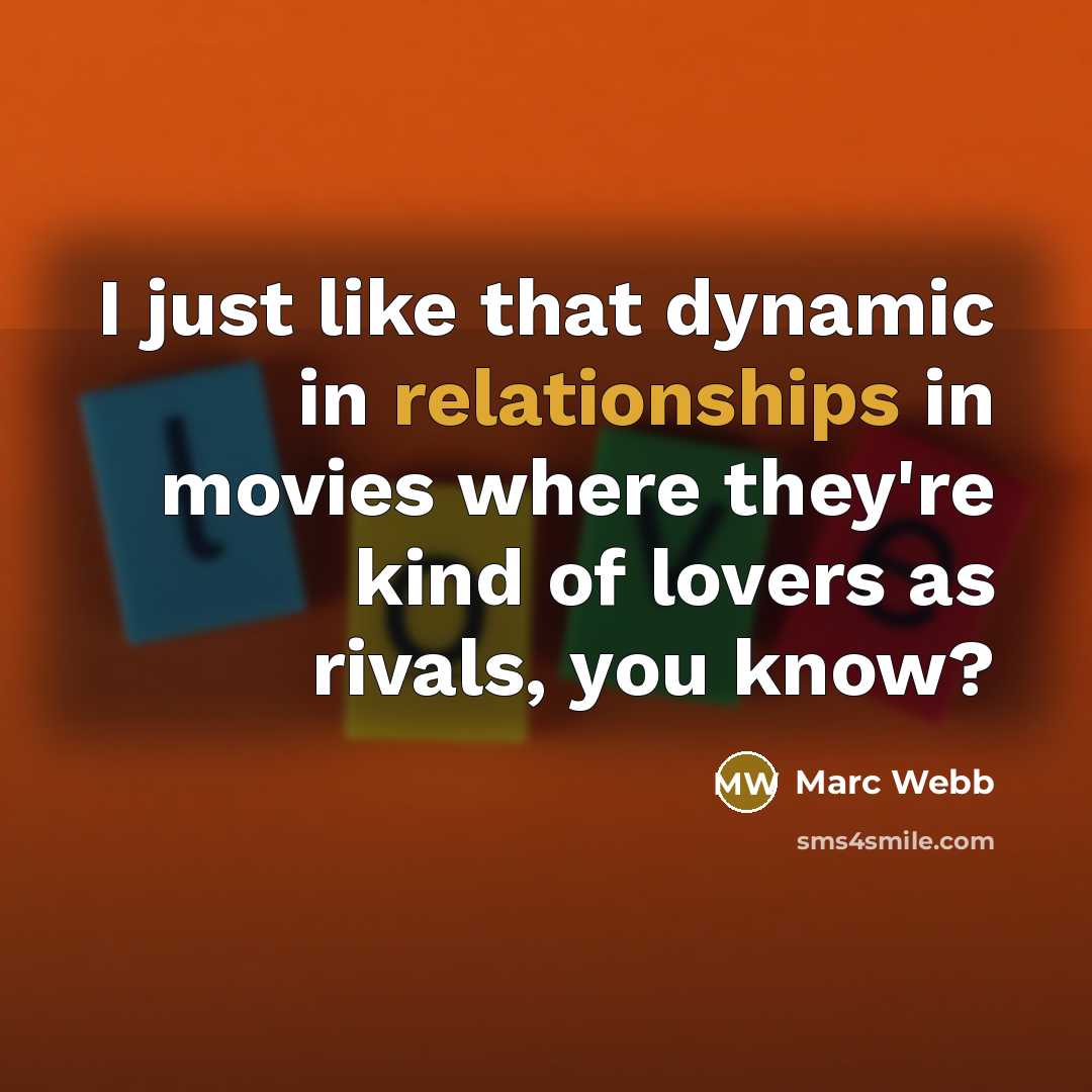 “I just like that dynamic in relationships in movies where they're kind of lovers as rivals, you know?” quote by Marc Webb