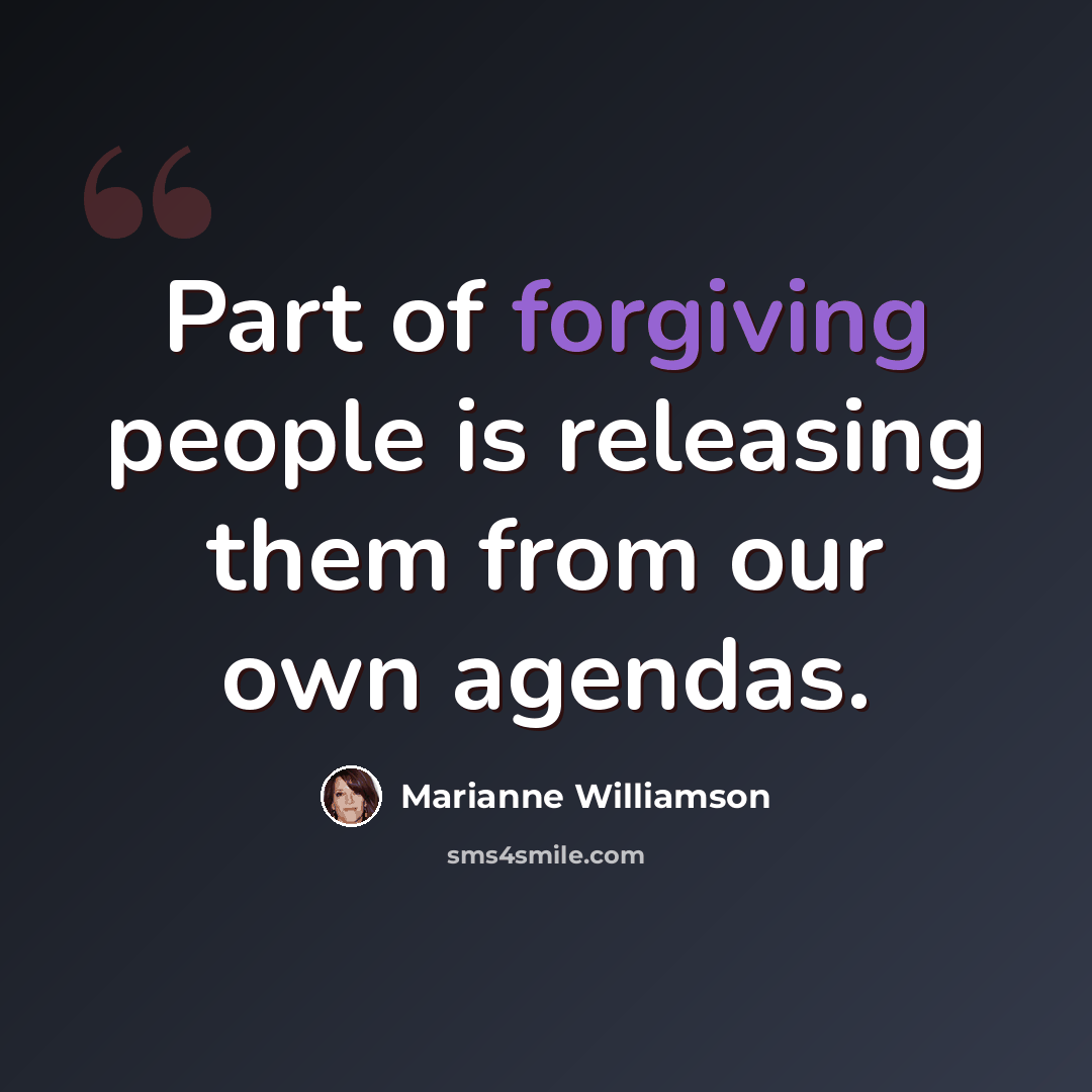 “Part of forgiving people is releasing them from our own agendas.” quote by Marianne Williamson