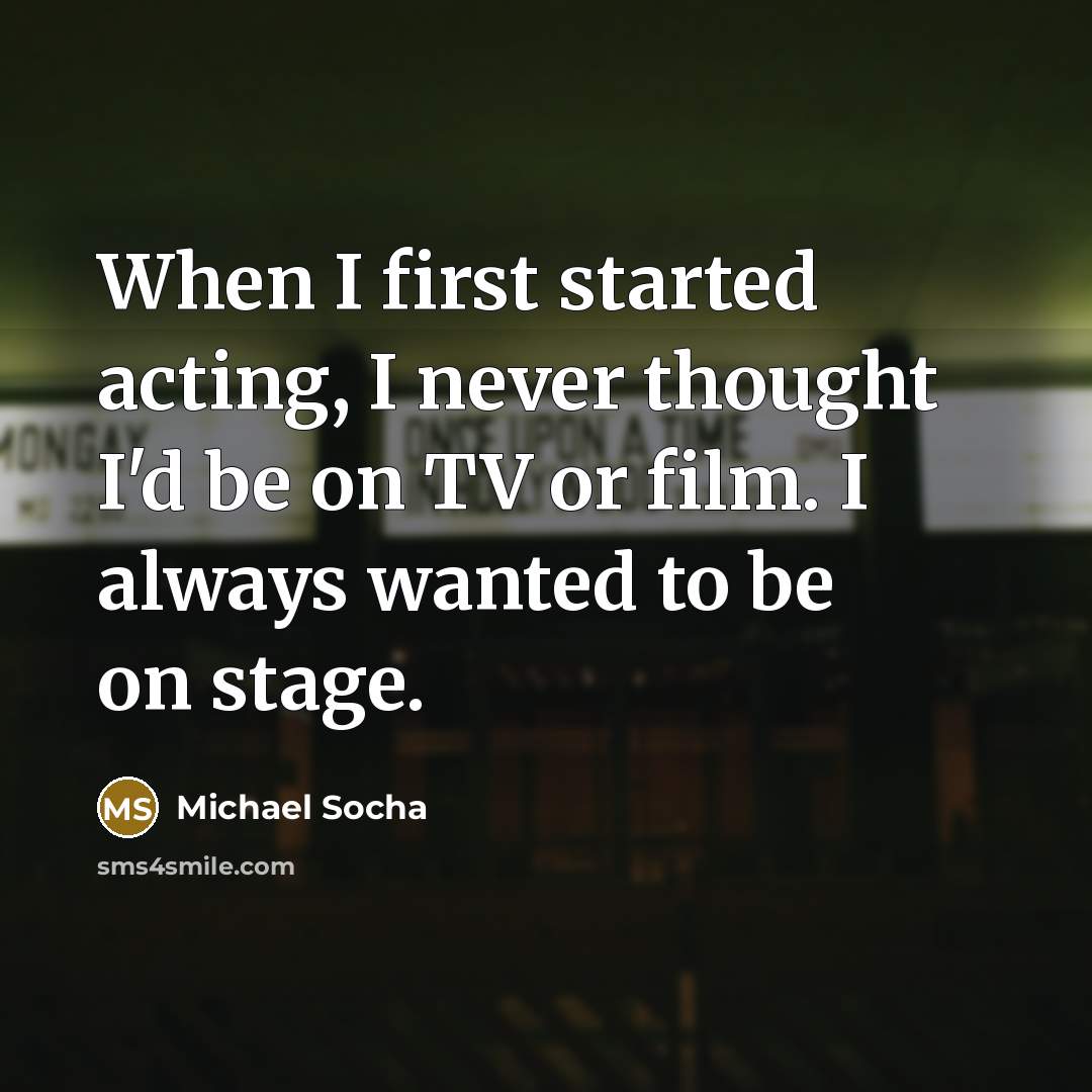 “When I first started acting, I never thought I'd be on TV or film. I always wanted to be on stage.” quote by Michael Socha