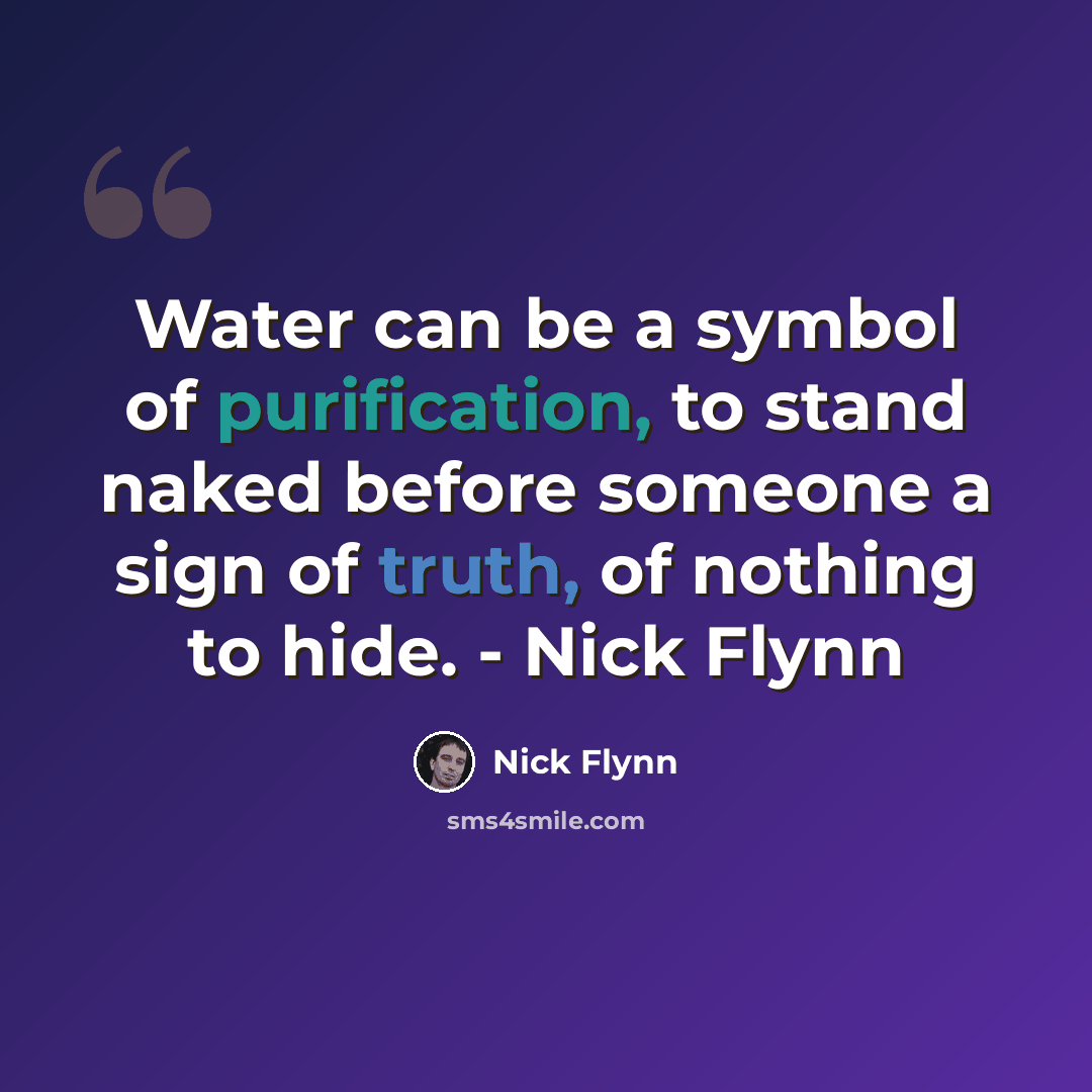 “Water can be a symbol of purification, to stand naked before someone a sign of truth, of nothing to hide. - Nick Flynn” quote by Nick Flynn
