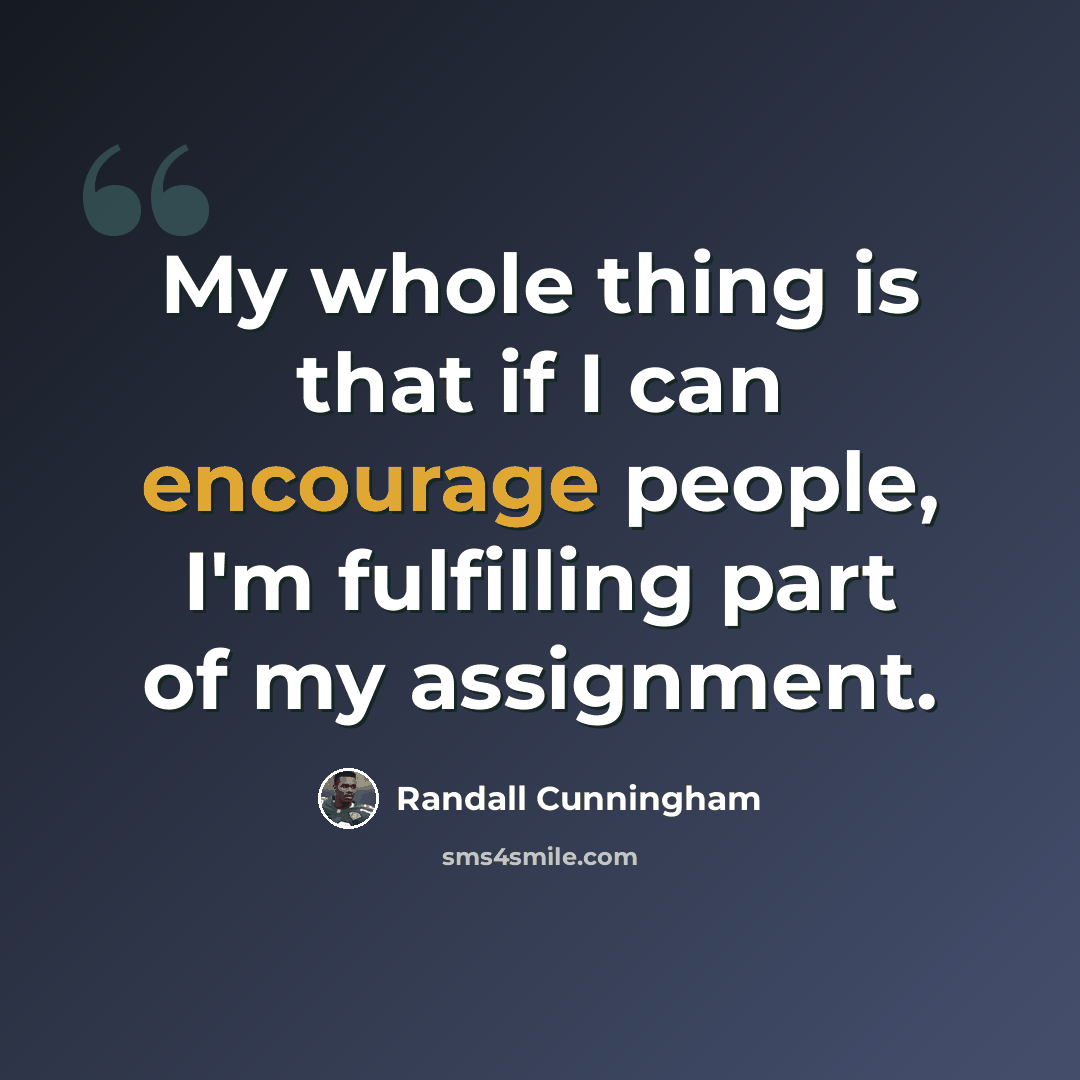 “My whole thing is that if I can encourage people, I'm fulfilling part of my assignment.” quote by Randall Cunningham