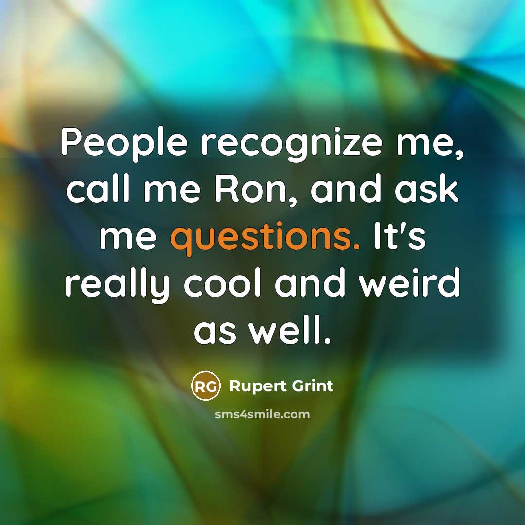 “People recognize me, call me Ron, and ask me questions. It's really cool and weird as well.” quote by Rupert Grint