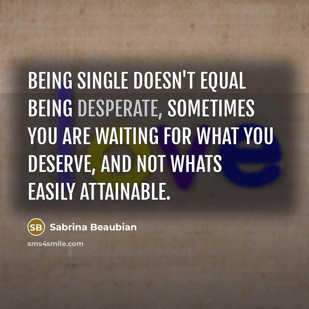 “Being single doesn't equal being desperate, sometimes you are waiting for what you deserve, and not whats easily attainable.” quote by Sabrina Beaubian