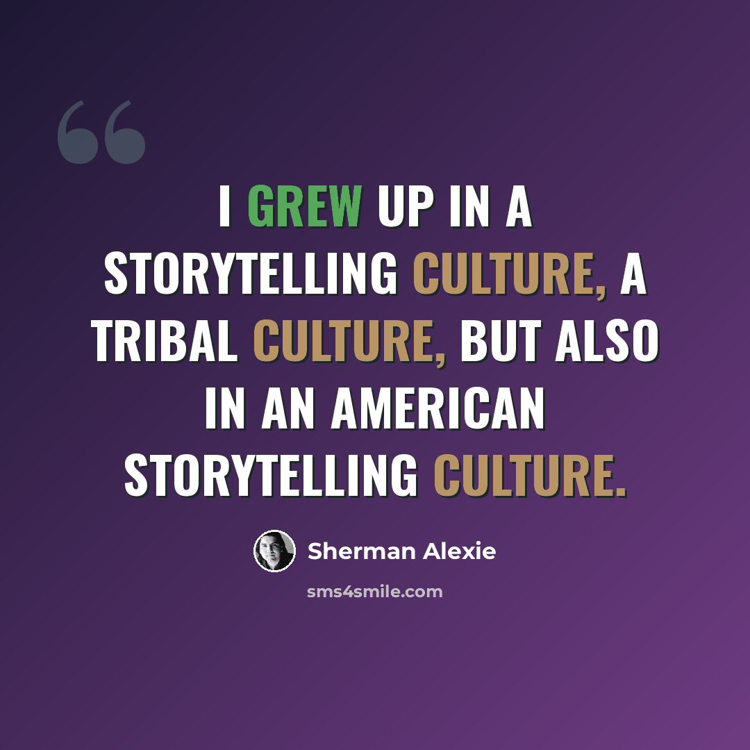 “I grew up in a storytelling culture, a tribal culture, but also in an American storytelling culture.” quote by Sherman Alexie