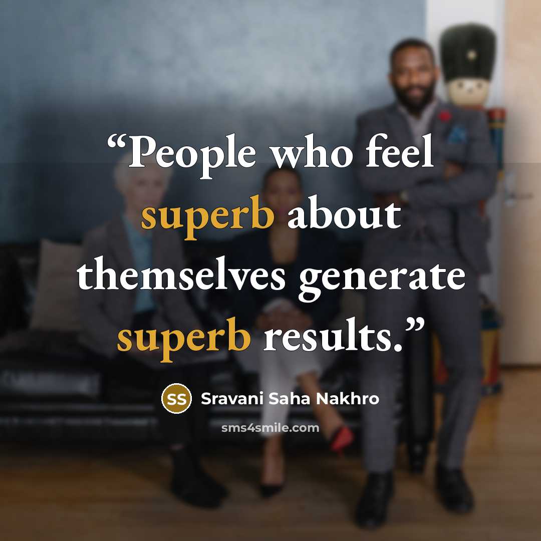 “People who feel superb about themselves generate superb results.” quote by Sravani Saha Nakhro