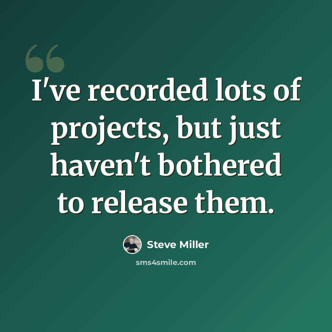 “I've recorded lots of projects, but just haven't bothered to release them.” quote by Steve Miller