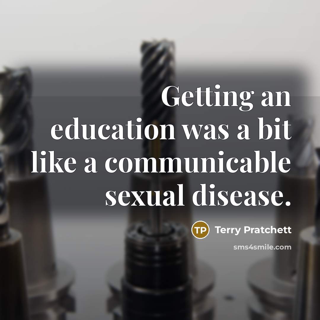 “Getting an education was a bit like a communicable sexual disease.” quote by Terry Pratchett
