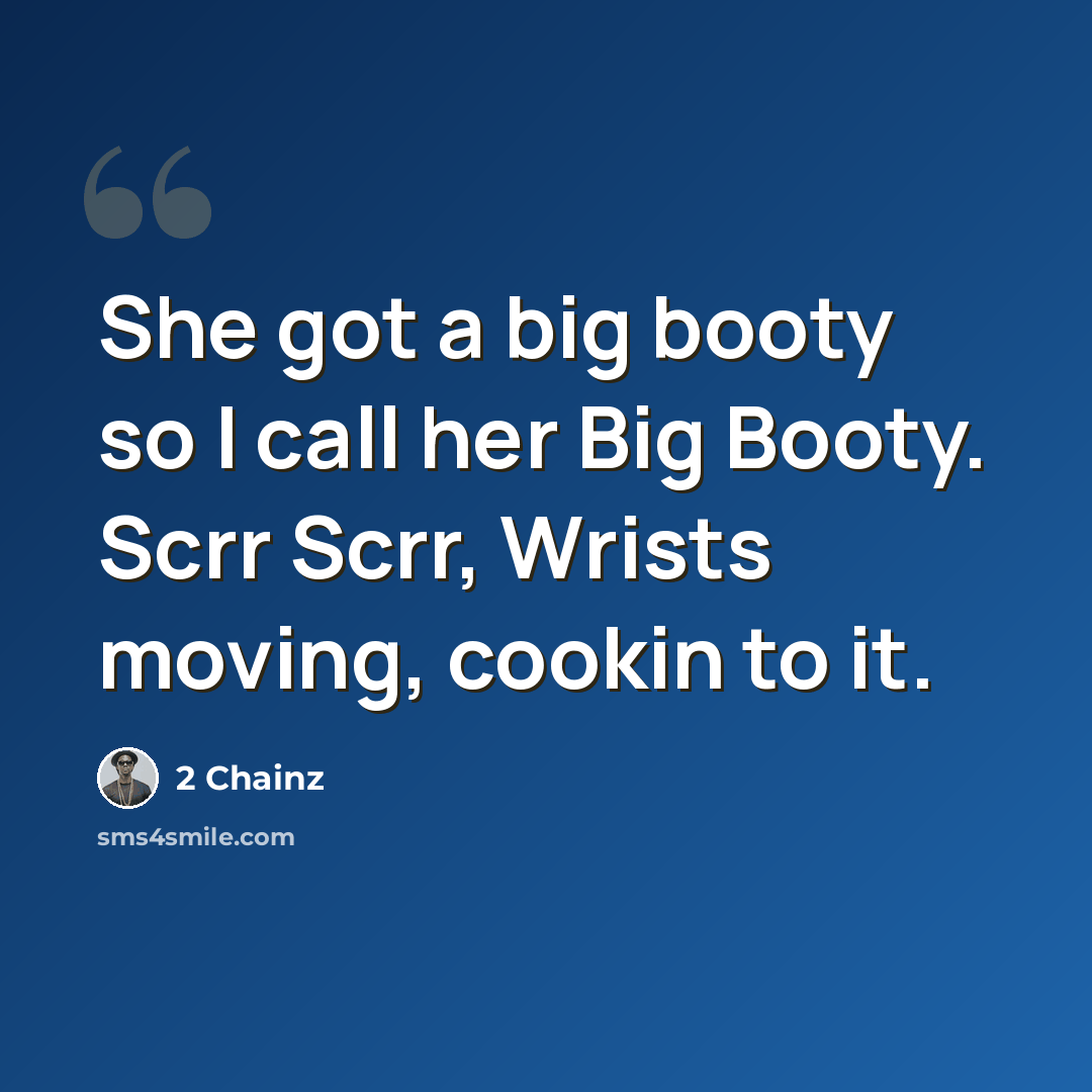 “She got a big booty so I call her Big Booty. Scrr Scrr, Wrists moving, cookin to it.” quote by 2 Chainz