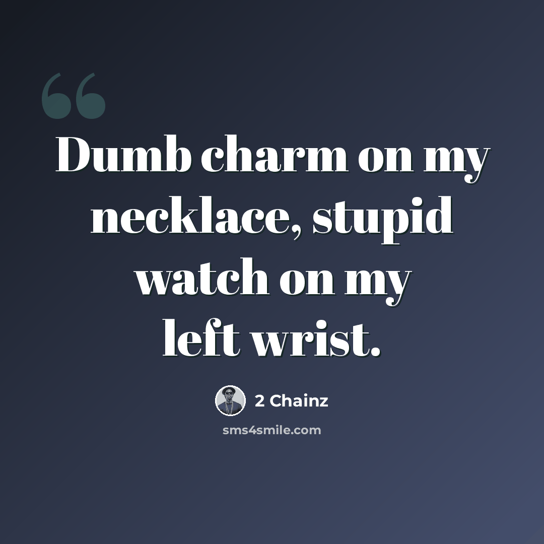 “Dumb charm on my necklace, stupid watch on my left wrist.” quote by 2 Chainz