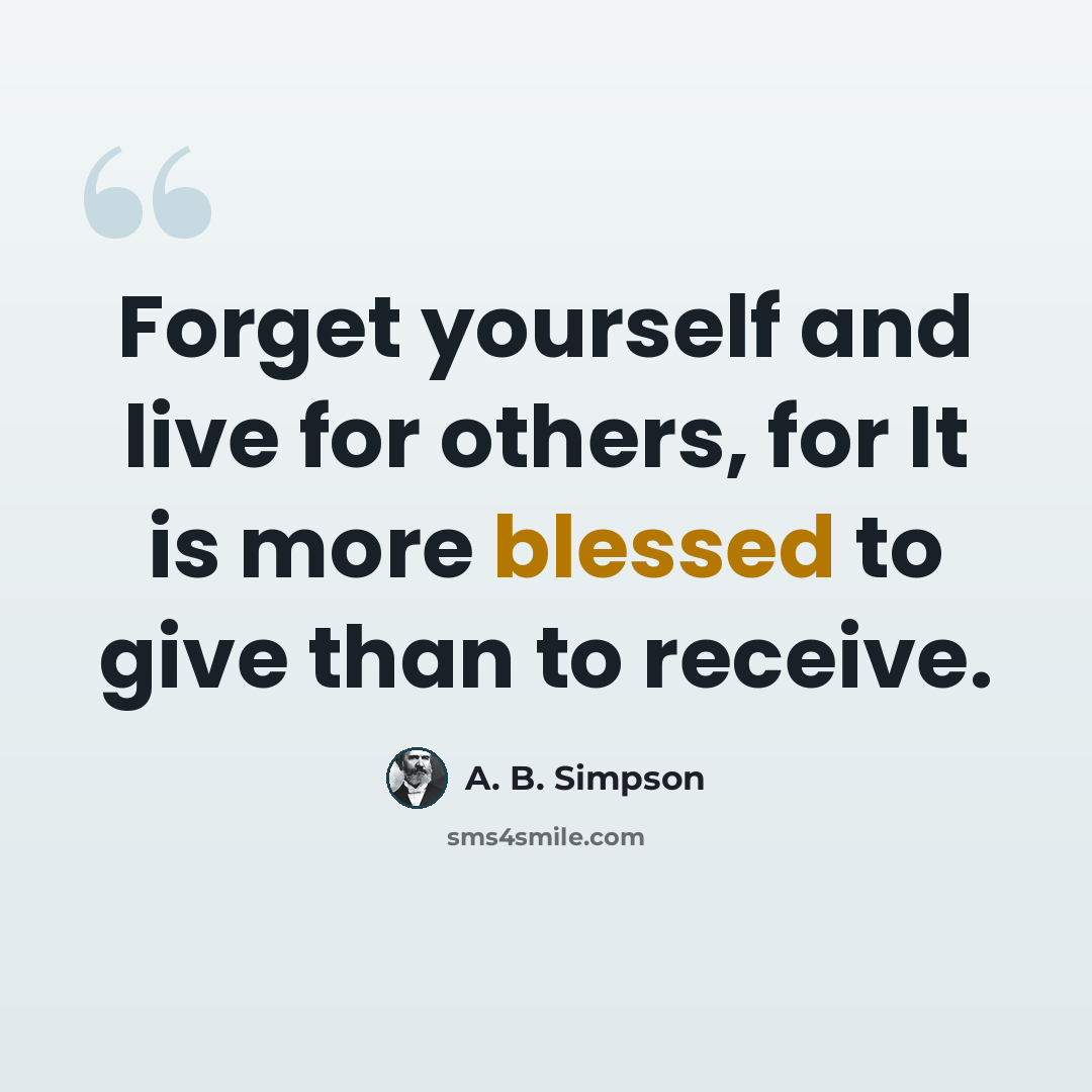 “Forget yourself and live for others, for It is more blessed to give than to receive.” quote by A. B. Simpson