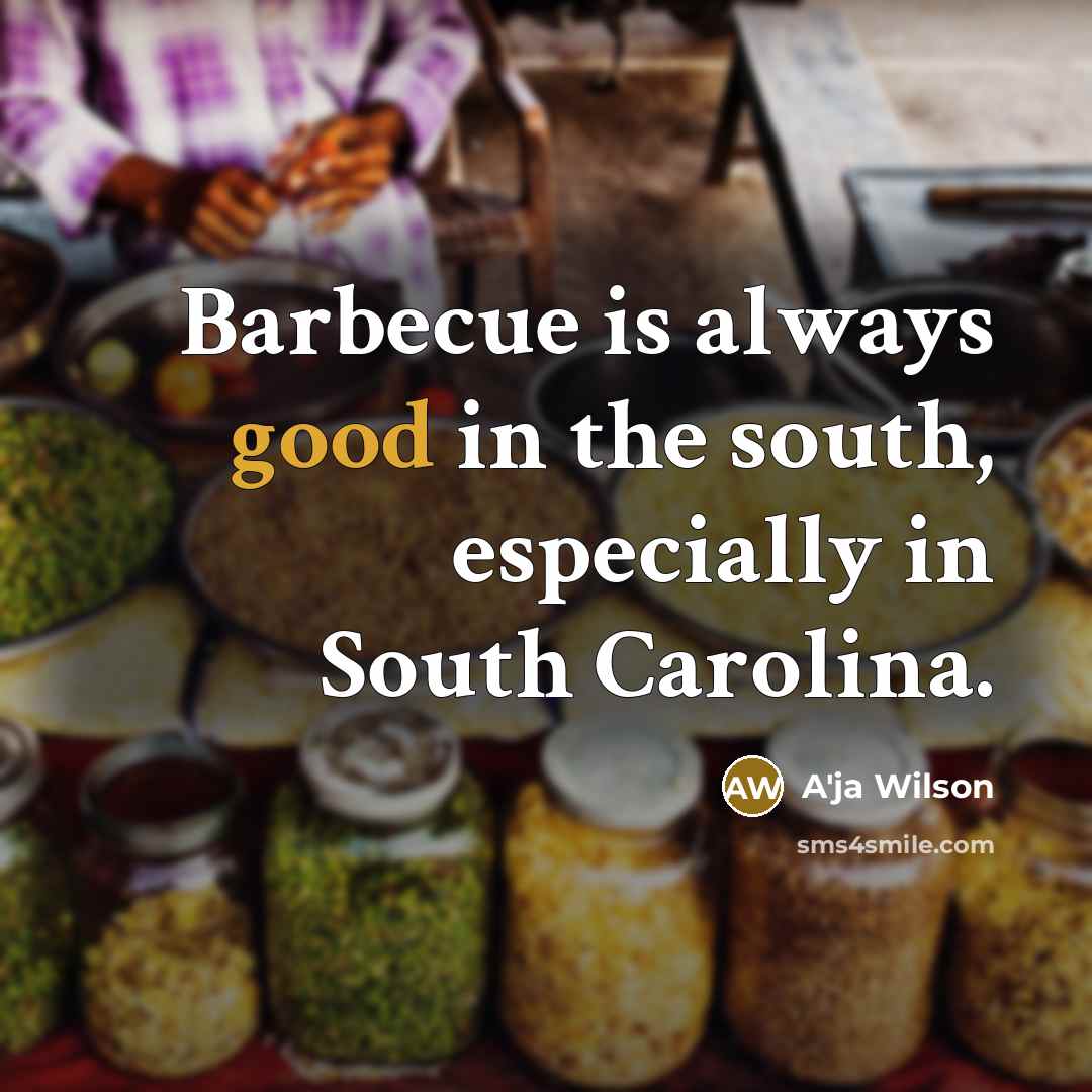 “Barbecue is always good in the south, especially in South Carolina.” quote by A'ja Wilson