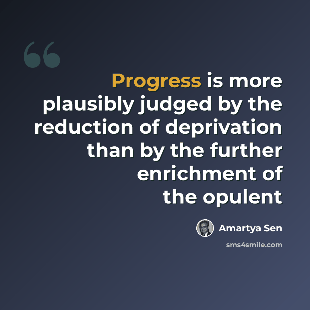 “Progress is more plausibly judged by the reduction of deprivation than by the further enrichment of the opulent” quote by Amartya Sen